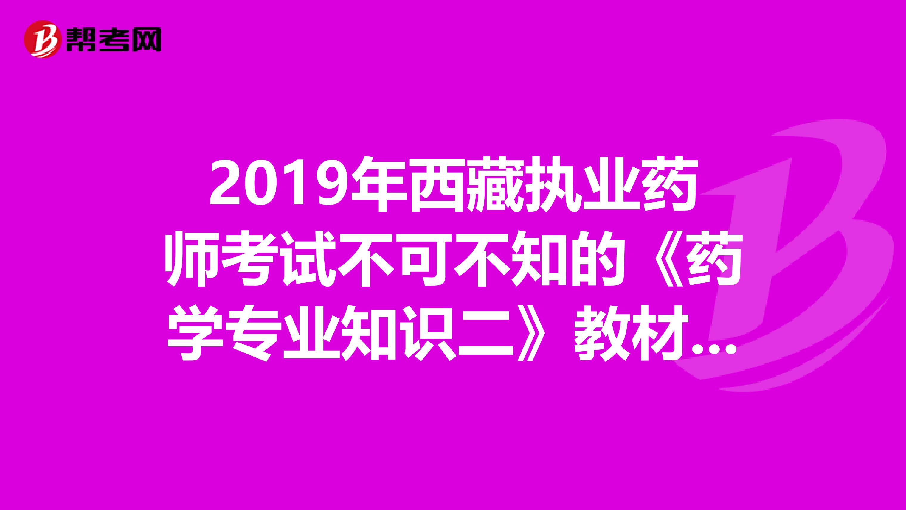 2019年西藏执业药师考试不可不知的《药学专业知识二》教材变化！