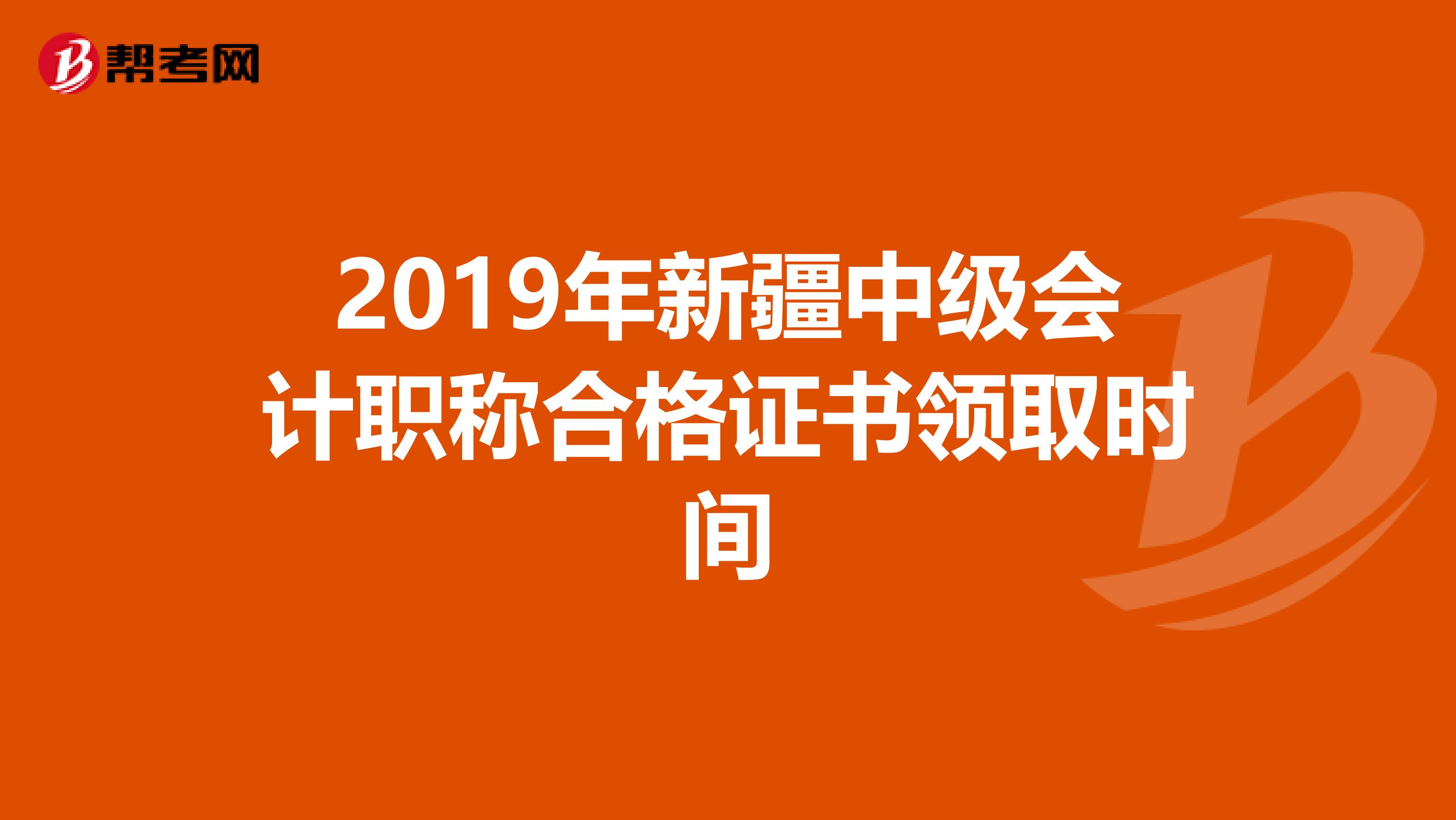 2019年新疆中级会计职称合格证书领取时间