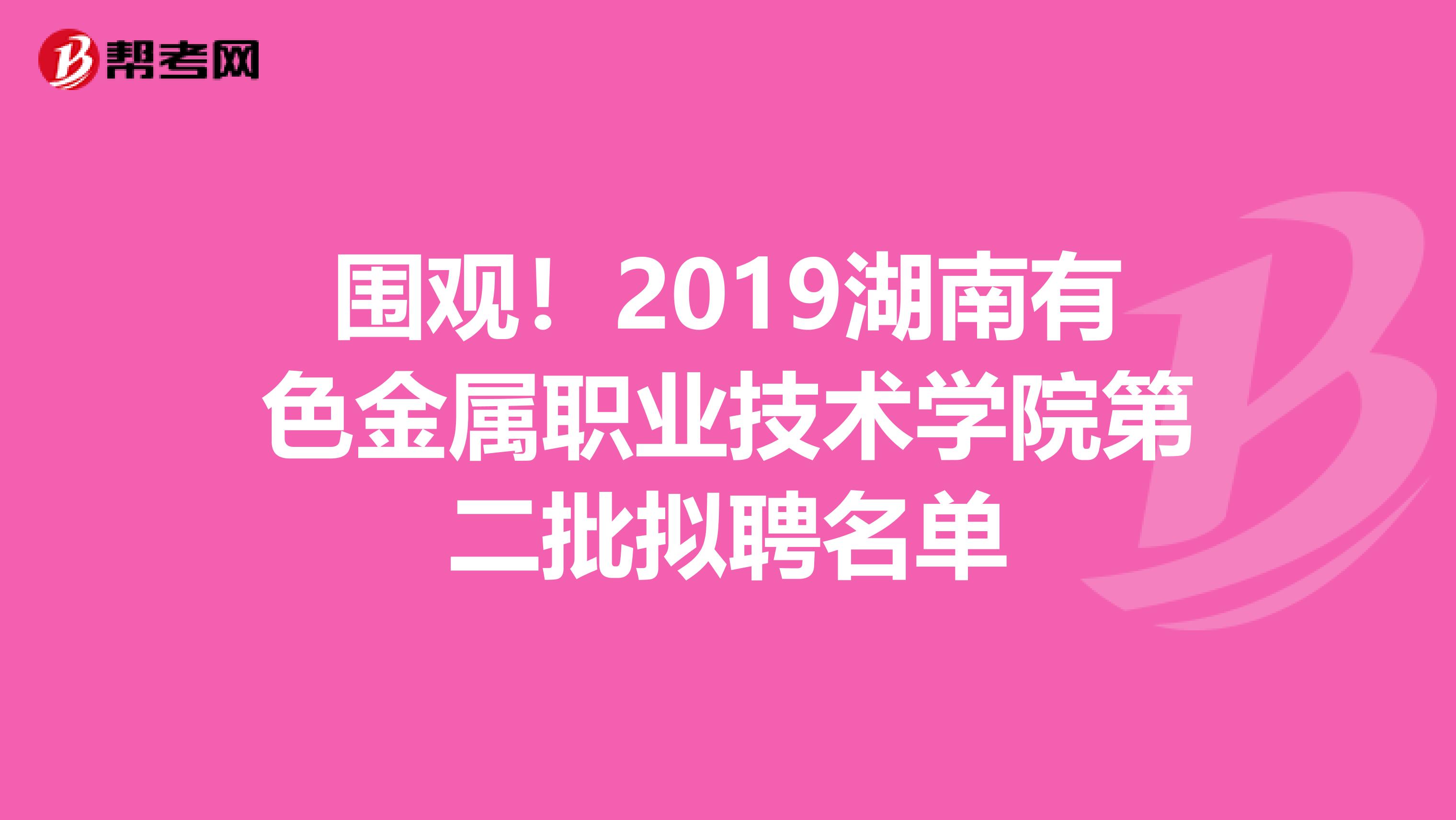 围观！2019湖南有色金属职业技术学院第二批拟聘名单