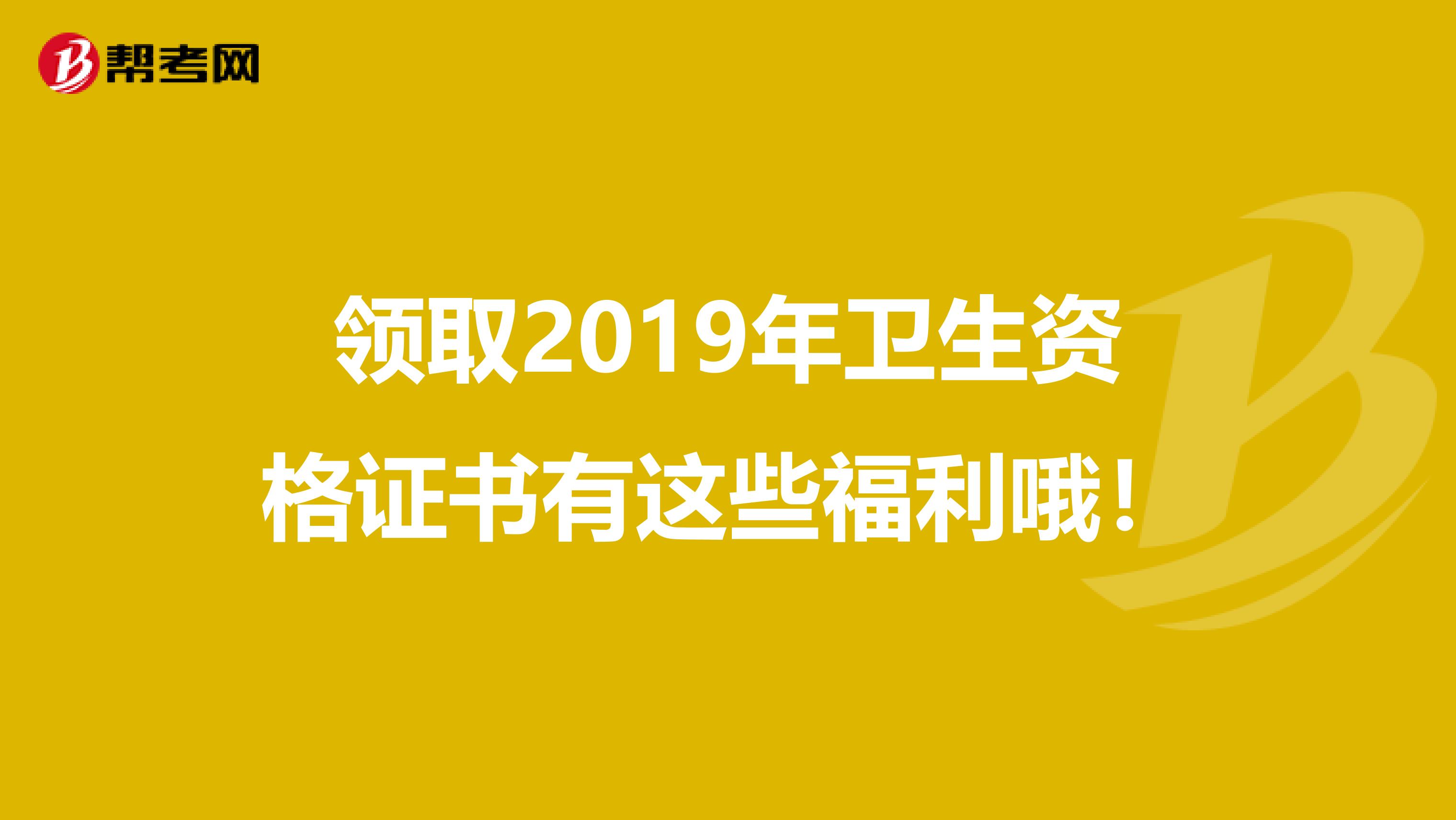 领取2019年卫生资格证书有这些福利哦！