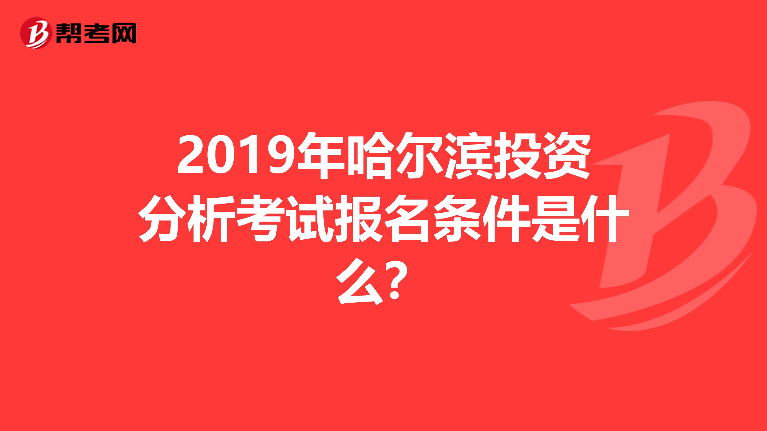 2019年哈尔滨投资分析考试报名条件是什么？