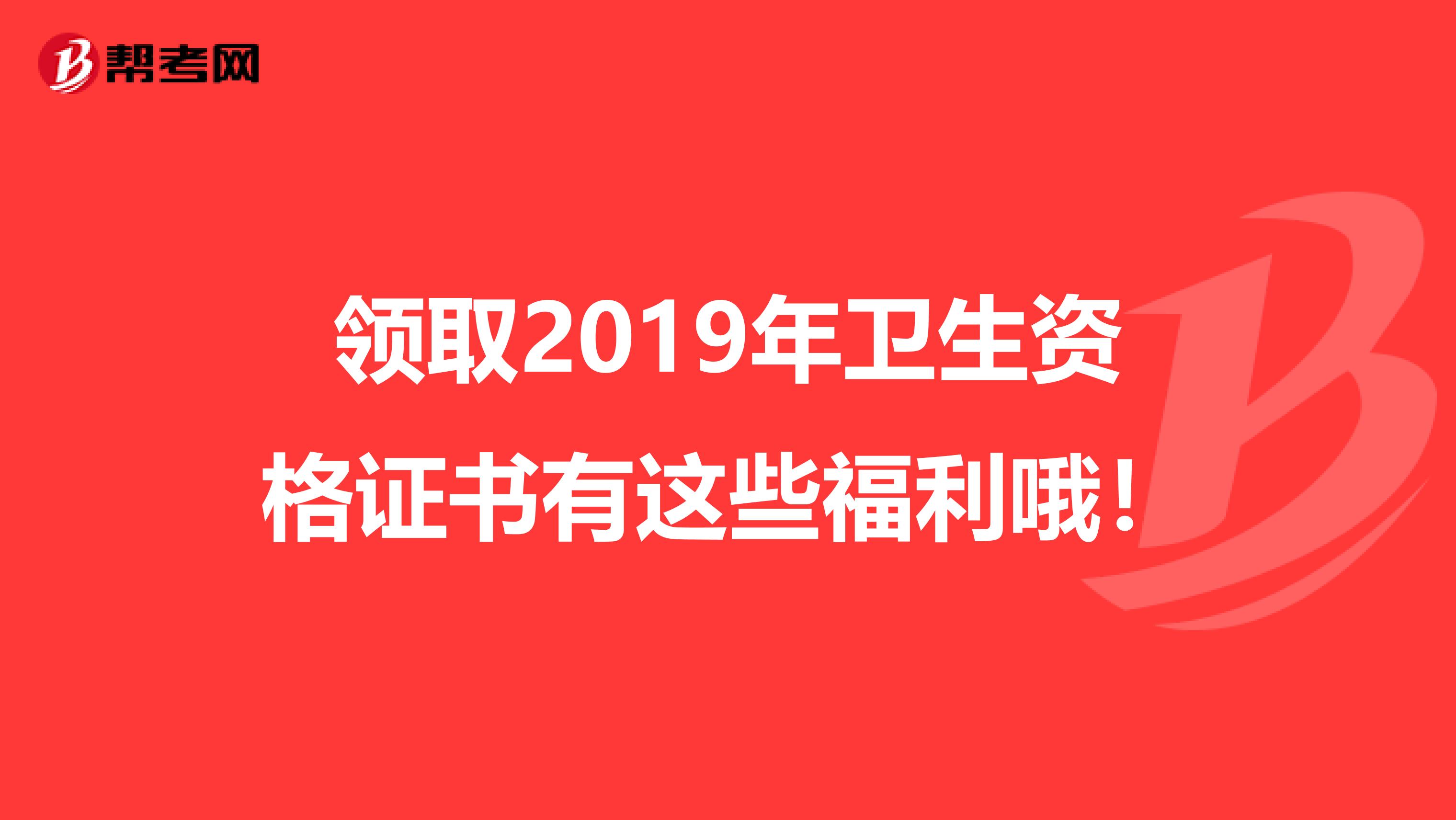 领取2019年卫生资格证书有这些福利哦！
