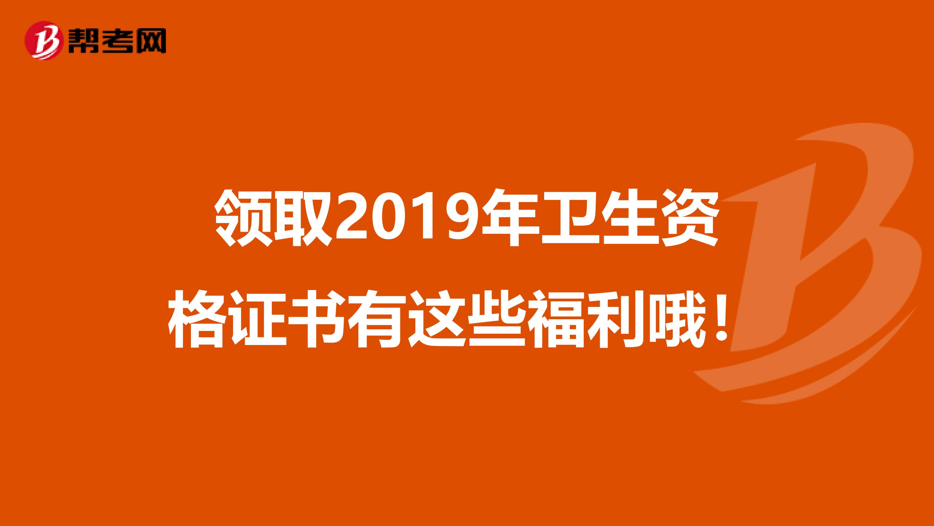 领取2019年卫生资格证书有这些福利哦！