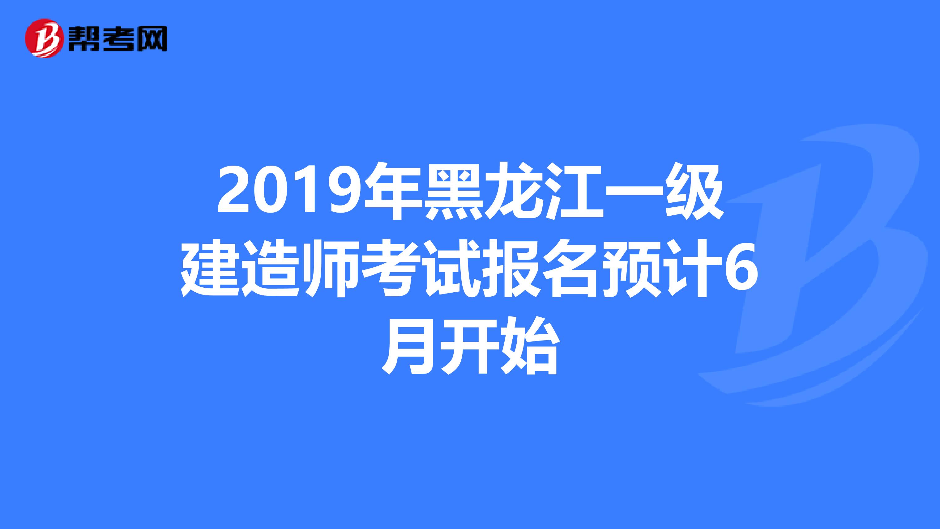 2019年黑龙江一级建造师考试报名预计6月开始
