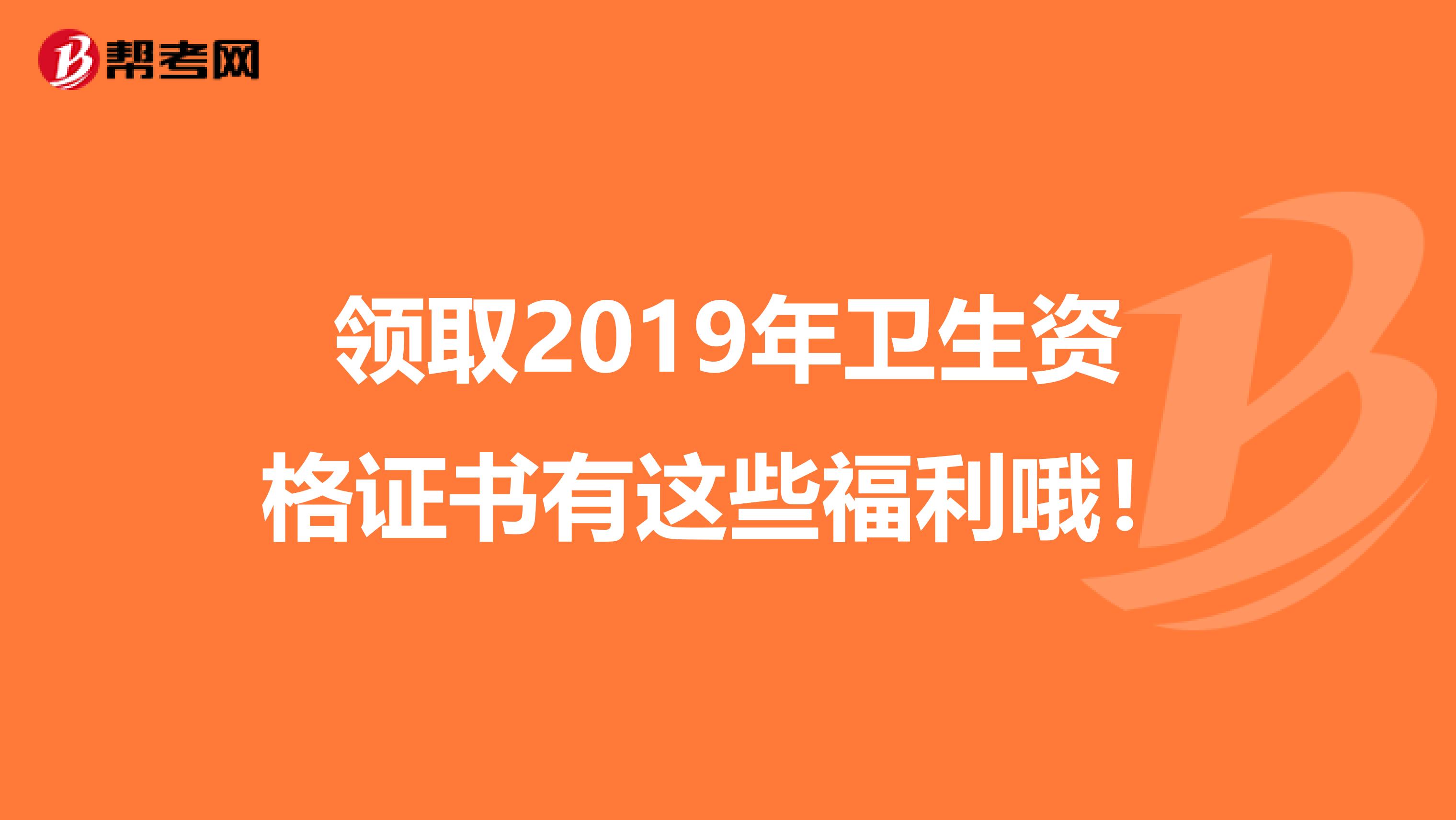 领取2019年卫生资格证书有这些福利哦！