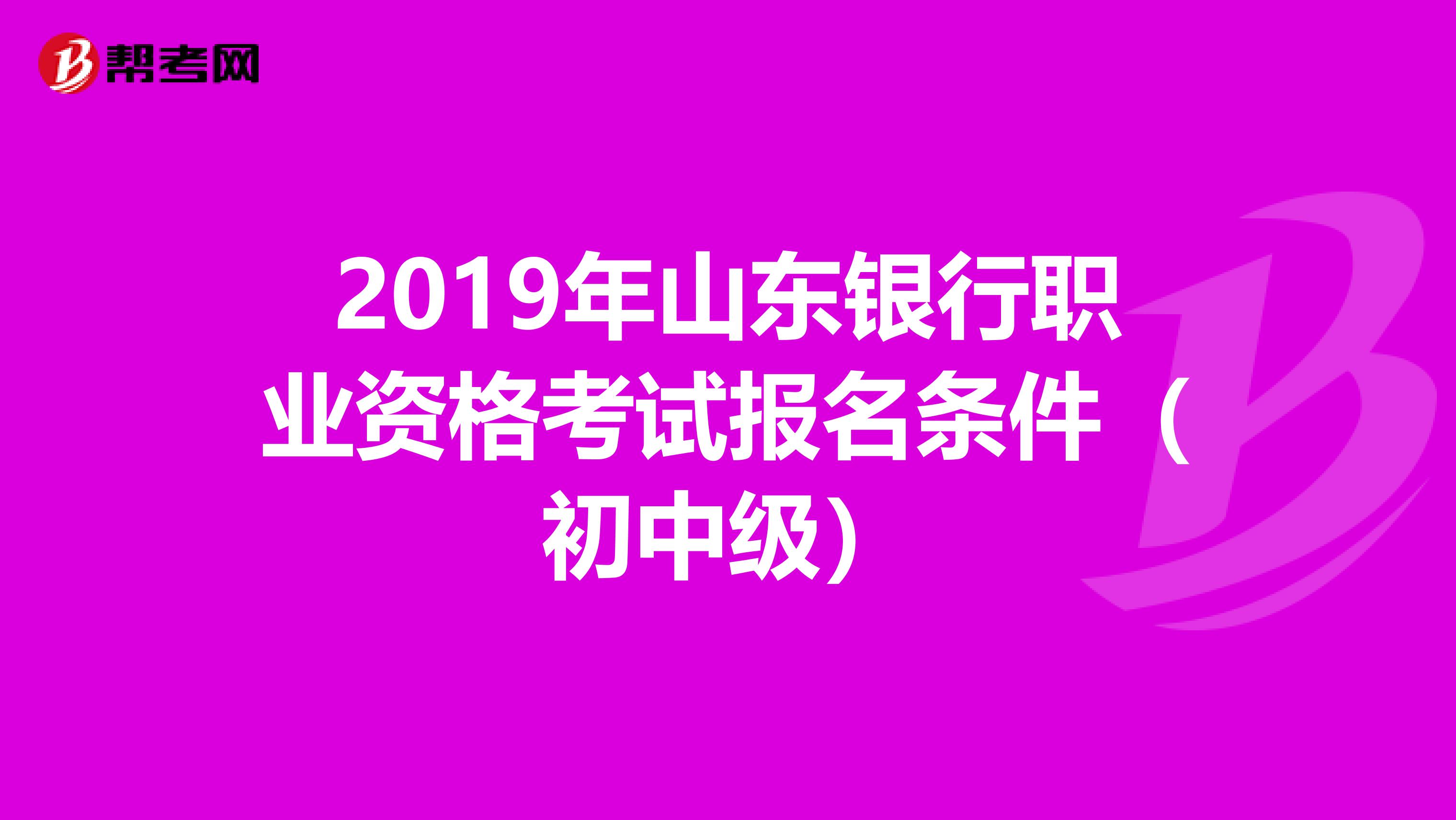 2019年山东银行职业资格考试报名条件（初中级）