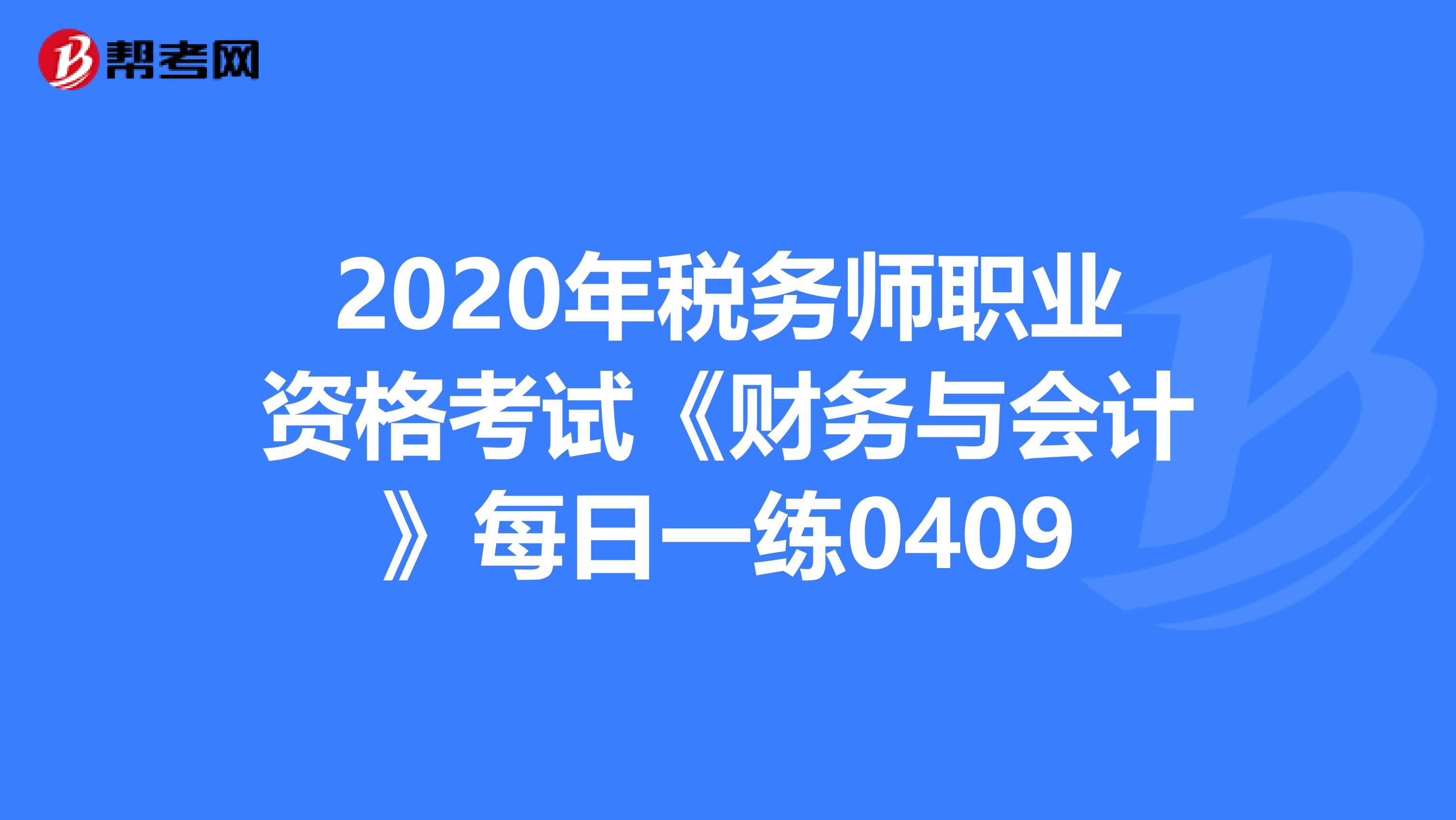2020年税务师职业资格考试《财务与会计》每日一练0409