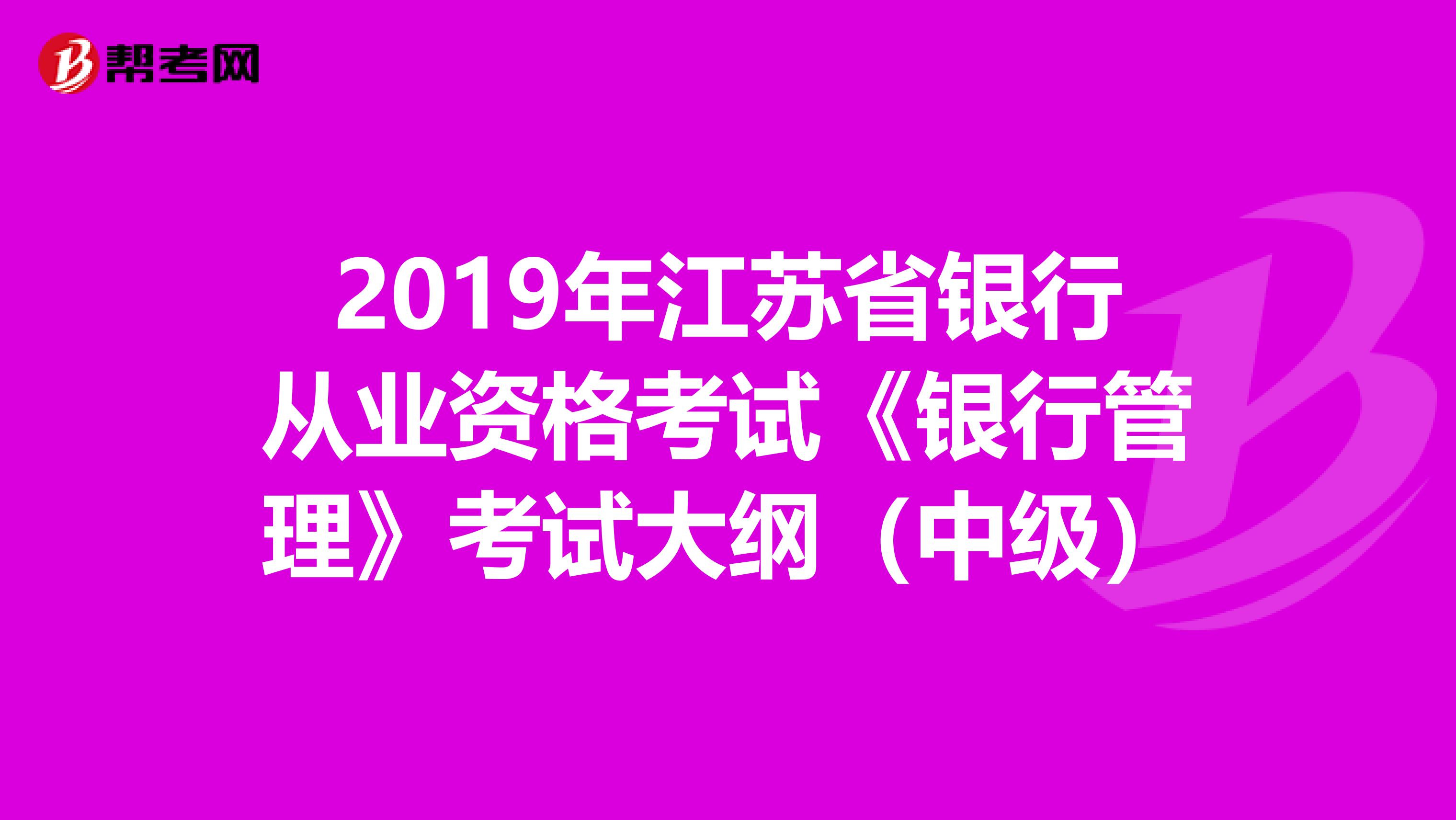 2019年江苏省银行从业资格考试《银行管理》考试大纲（中级）