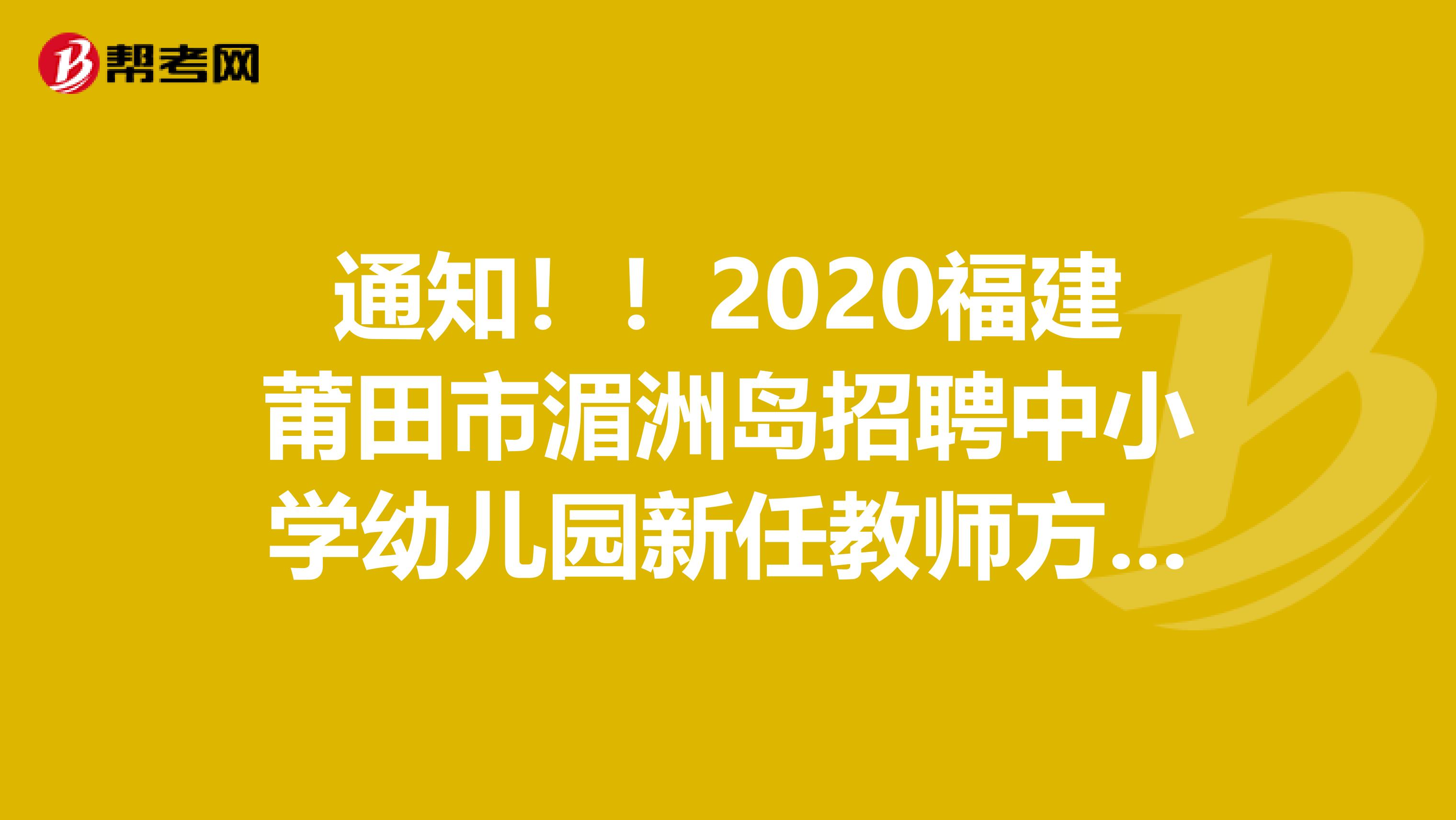 通知！！2020福建莆田市湄洲岛招聘中小学幼儿园新任教师方案更正通知