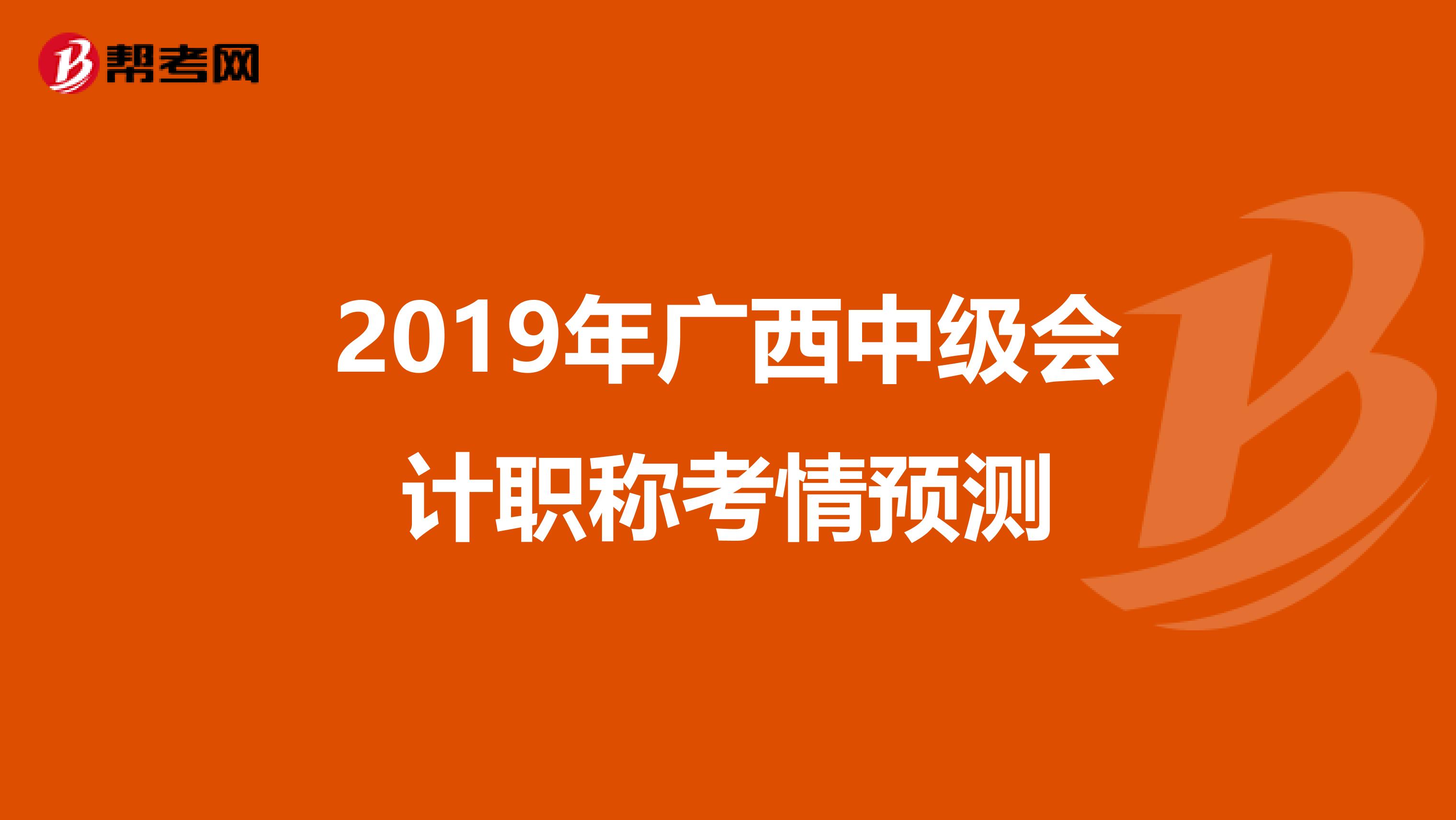 2019年广西中级会计职称考情预测