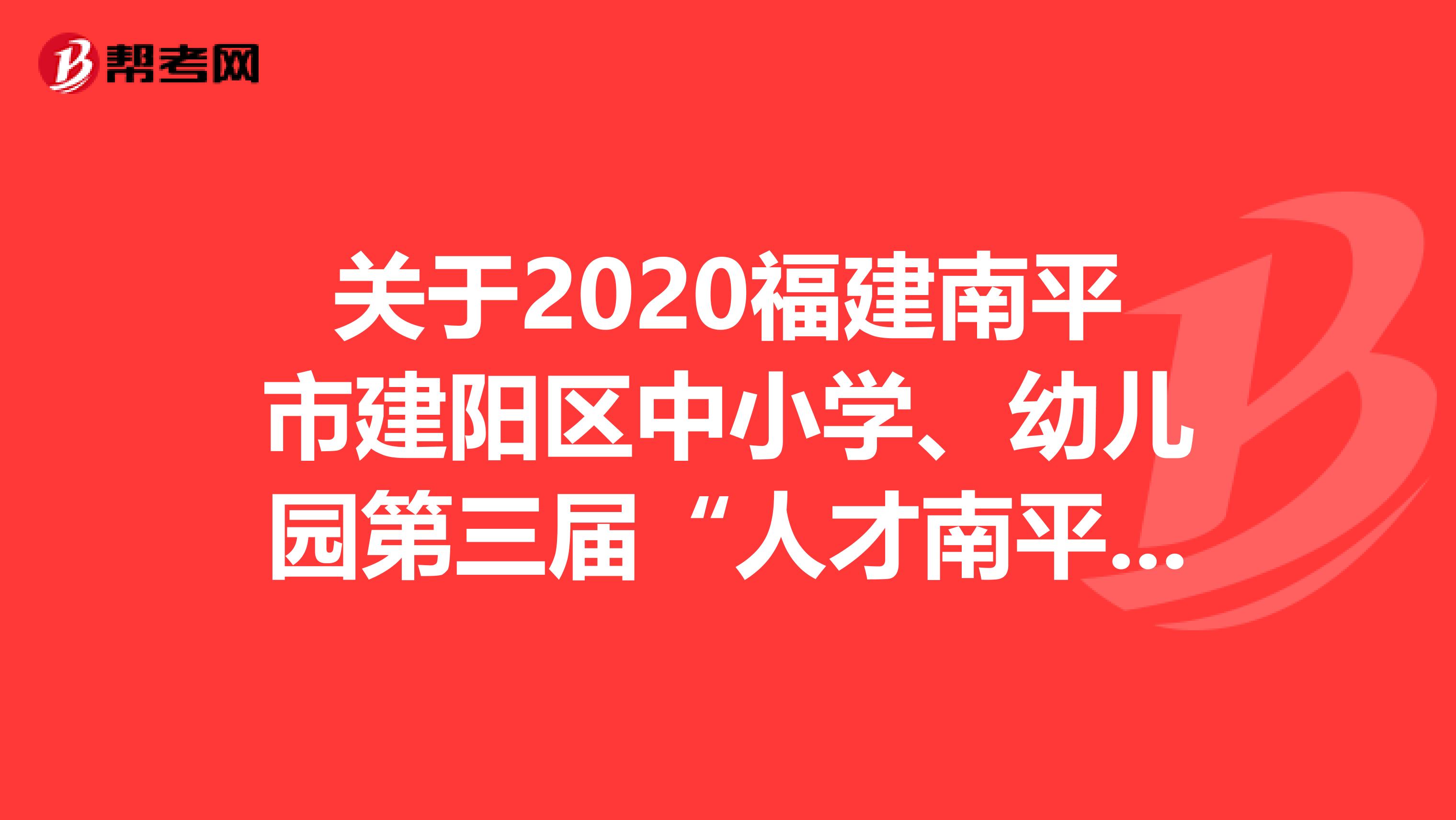 关于2020福建南平市建阳区中小学、幼儿园第三届“人才南平校园行”专项招聘面试名单公告