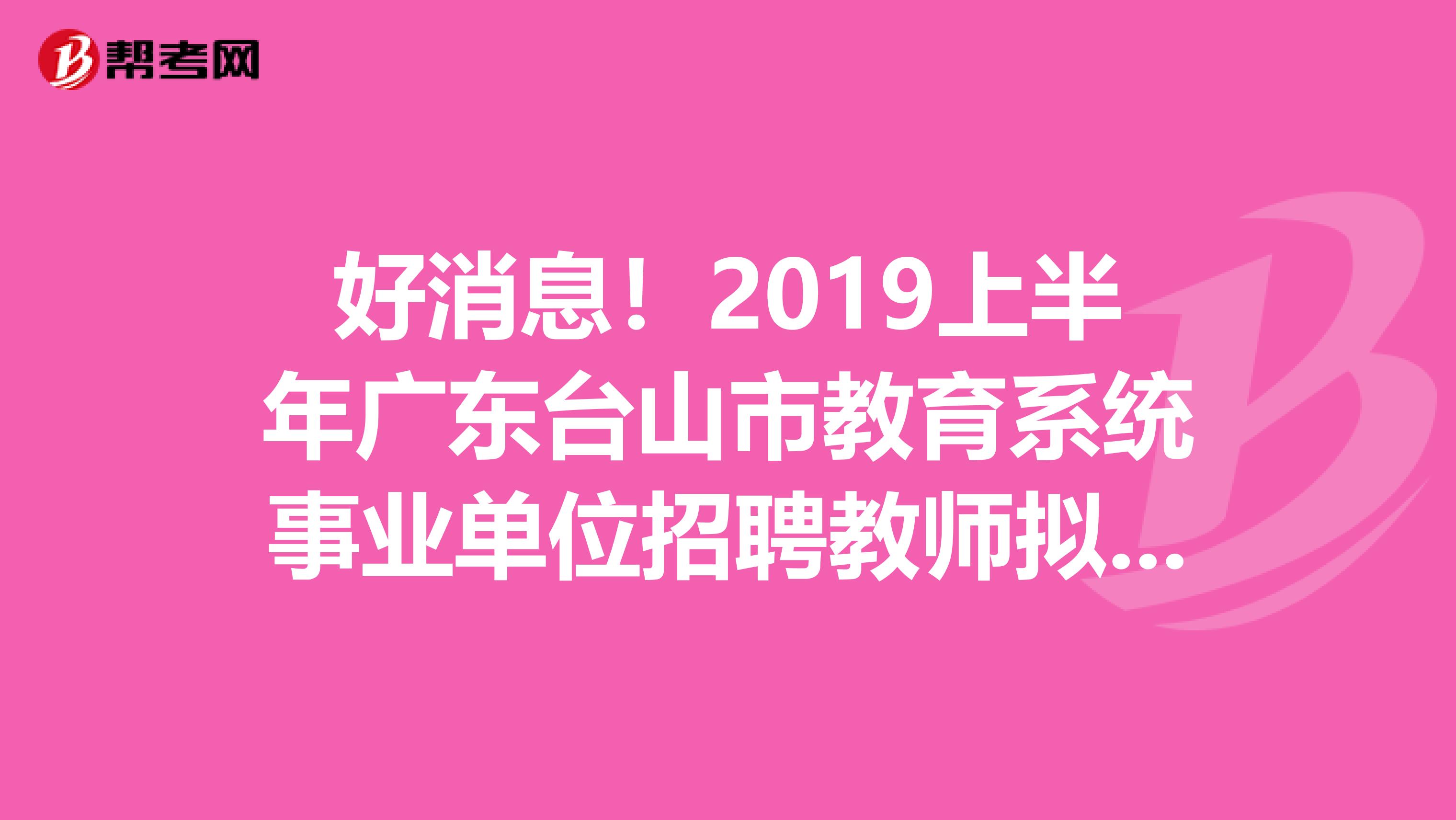 好消息！2019上半年广东台山市教育系统事业单位招聘教师拟聘用人员公示发布了
