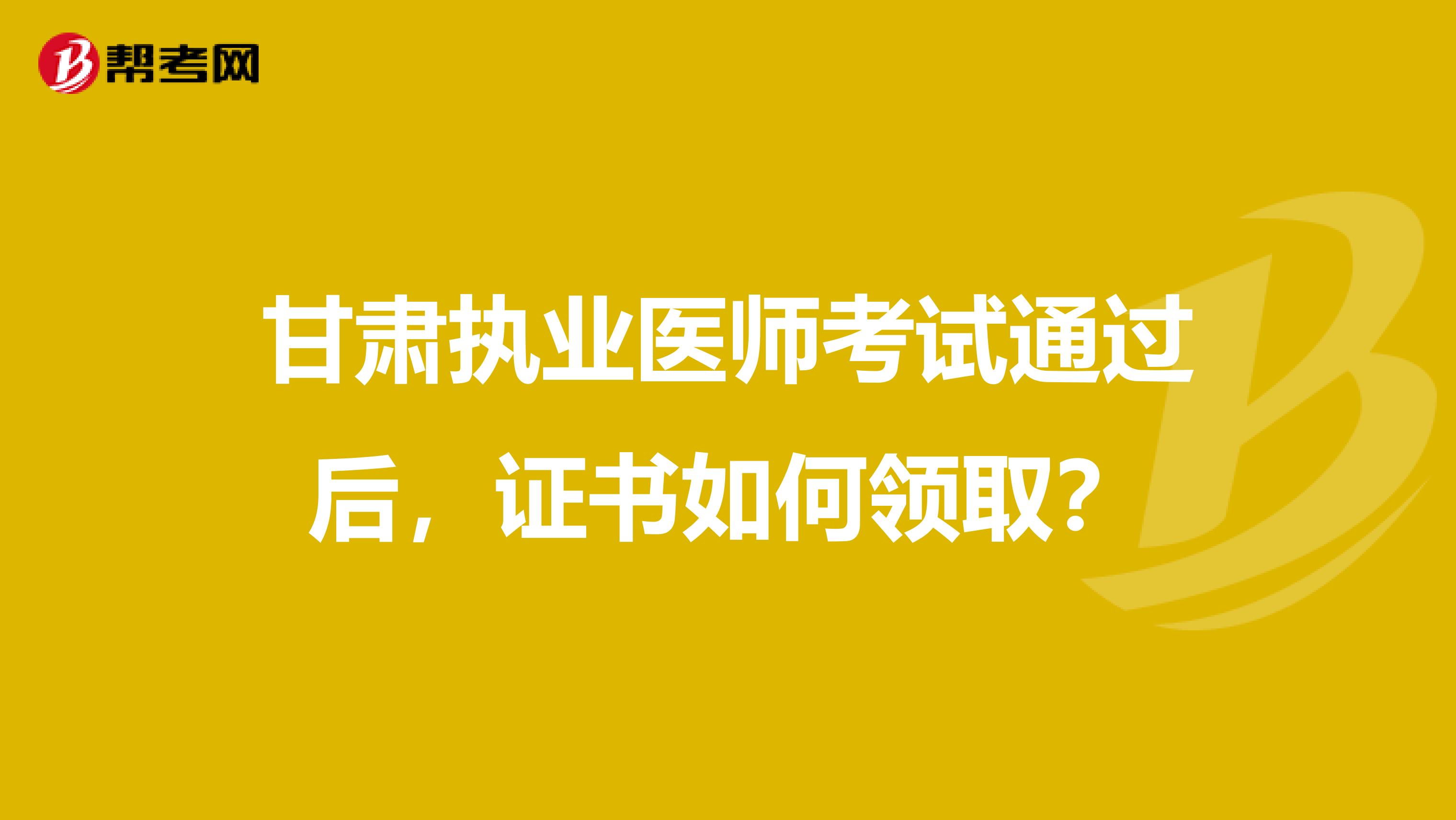 甘肃执业医师考试通过后，证书如何领取？