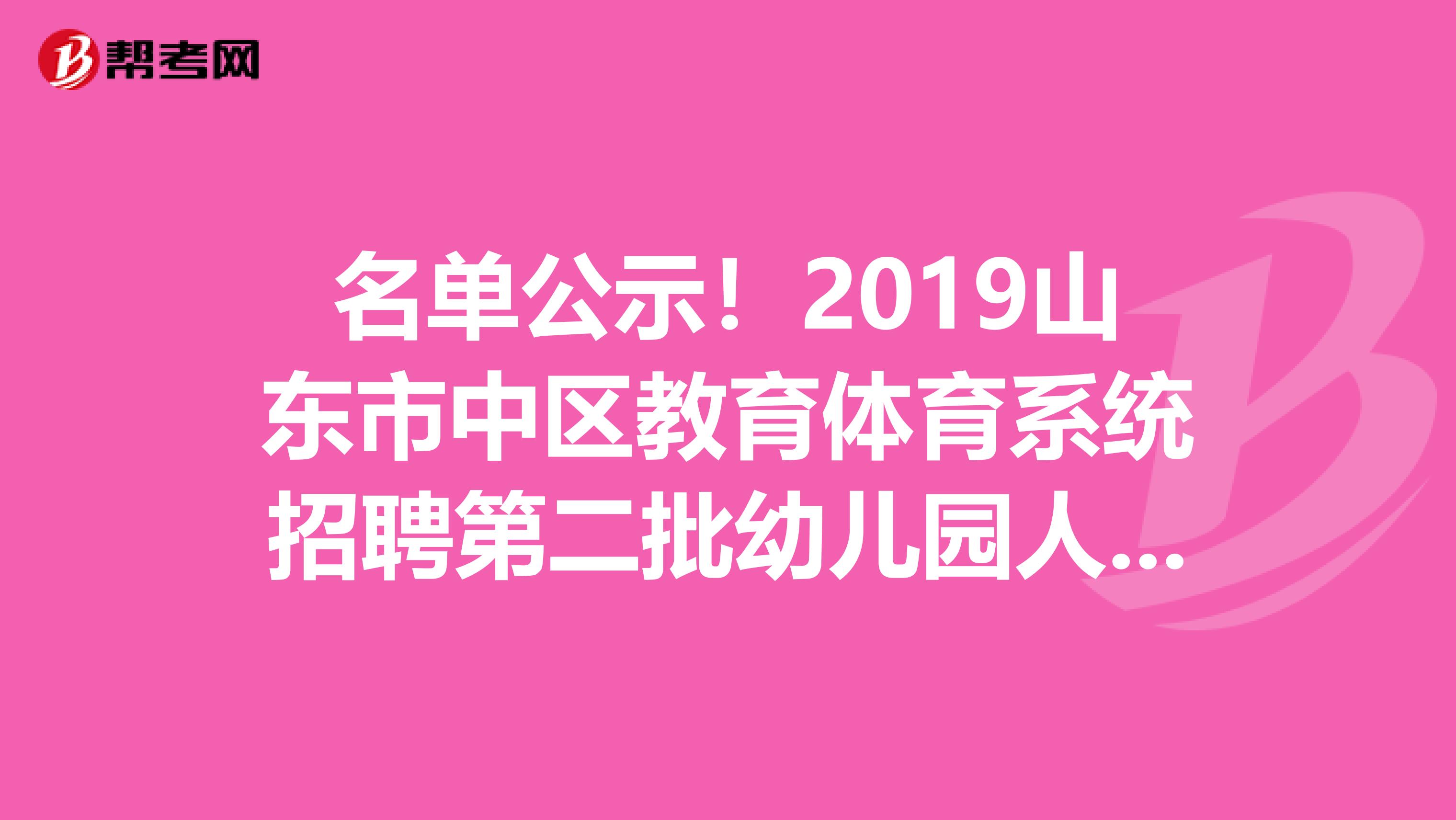 名单公示！2019山东市中区教育体育系统招聘第二批幼儿园人员拟聘用名单公示