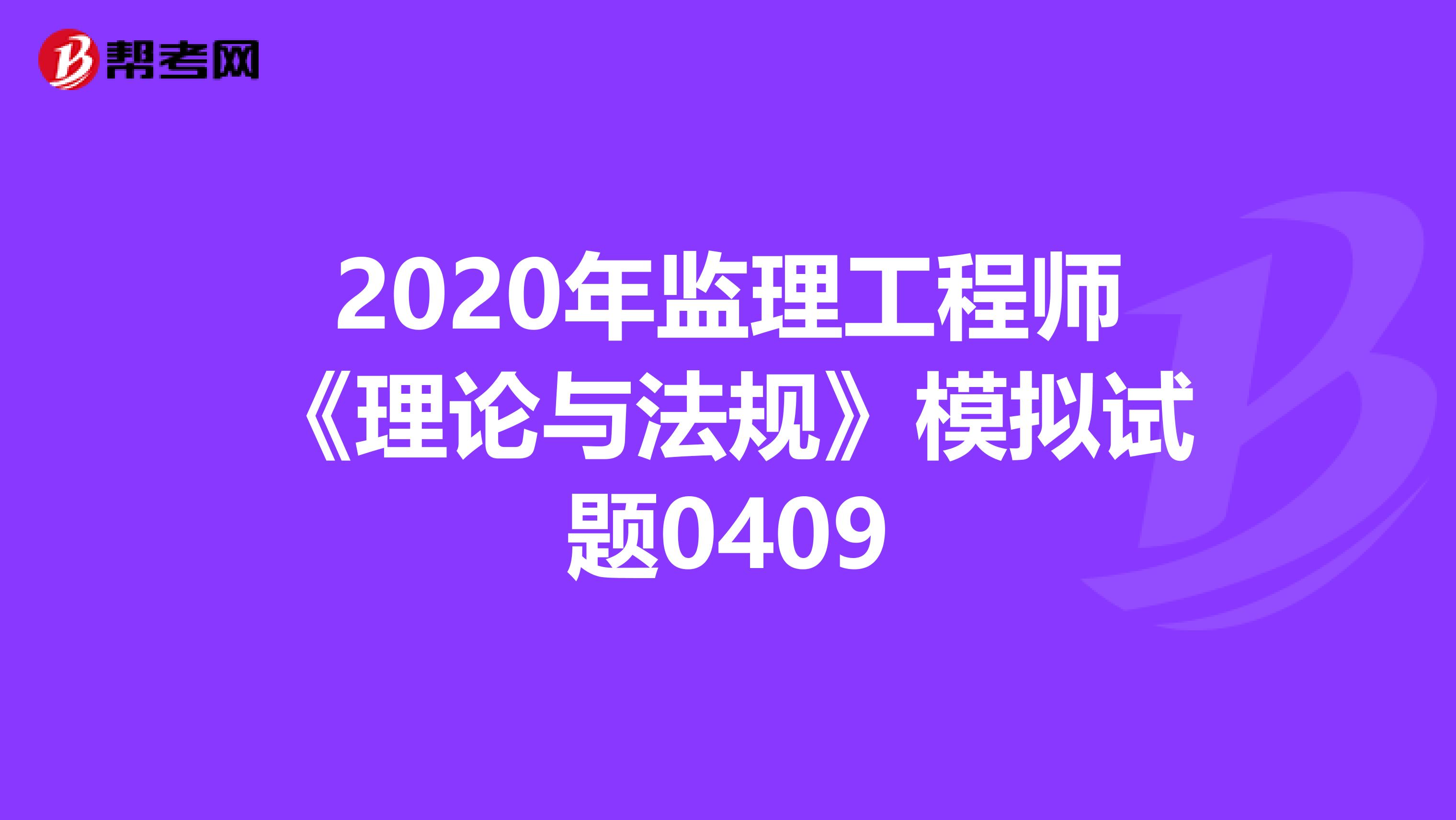 2020年监理工程师《理论与法规》模拟试题0409