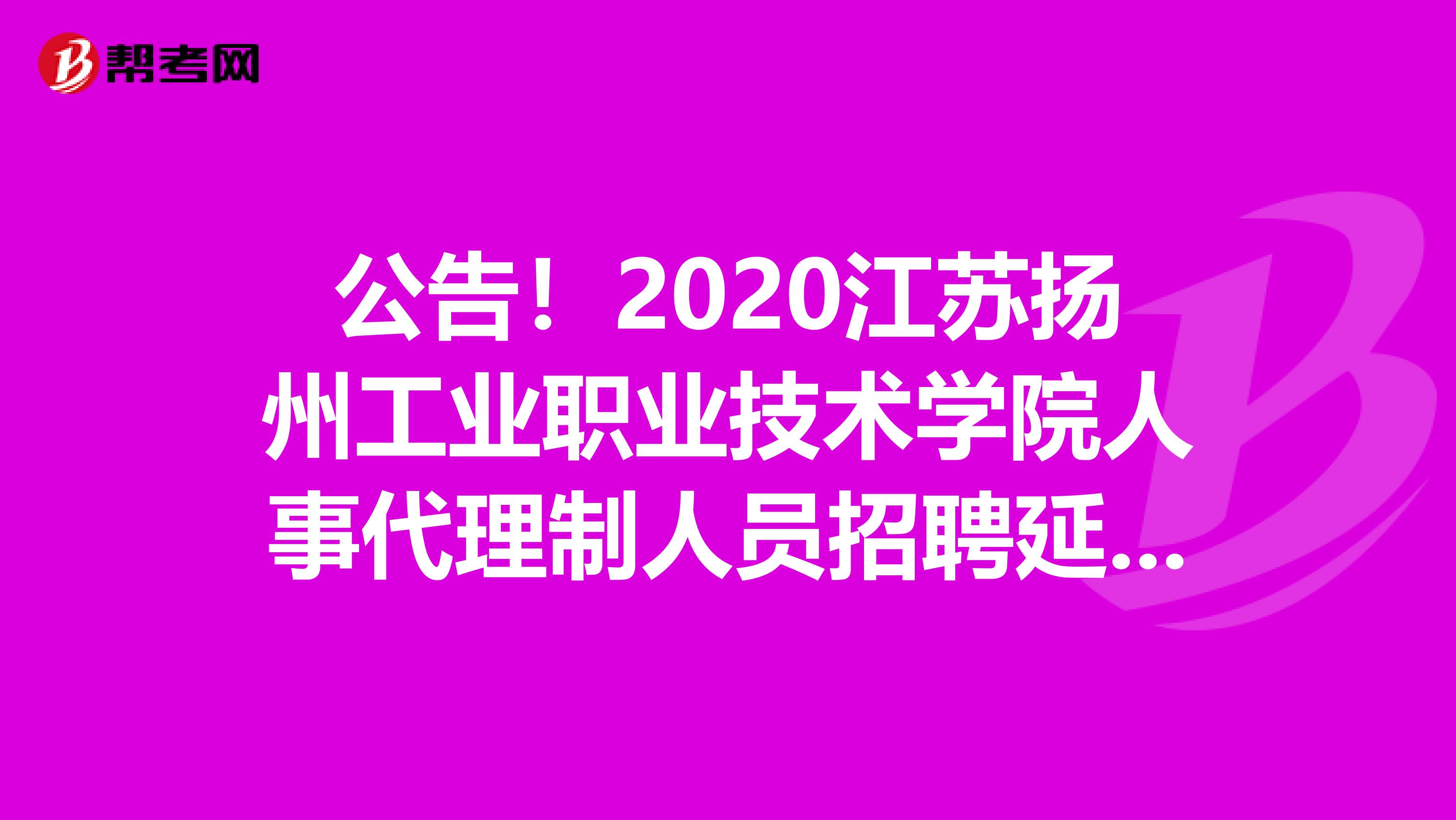 公告！2020江苏扬州工业职业技术学院人事代理制人员招聘延长报名时间公告