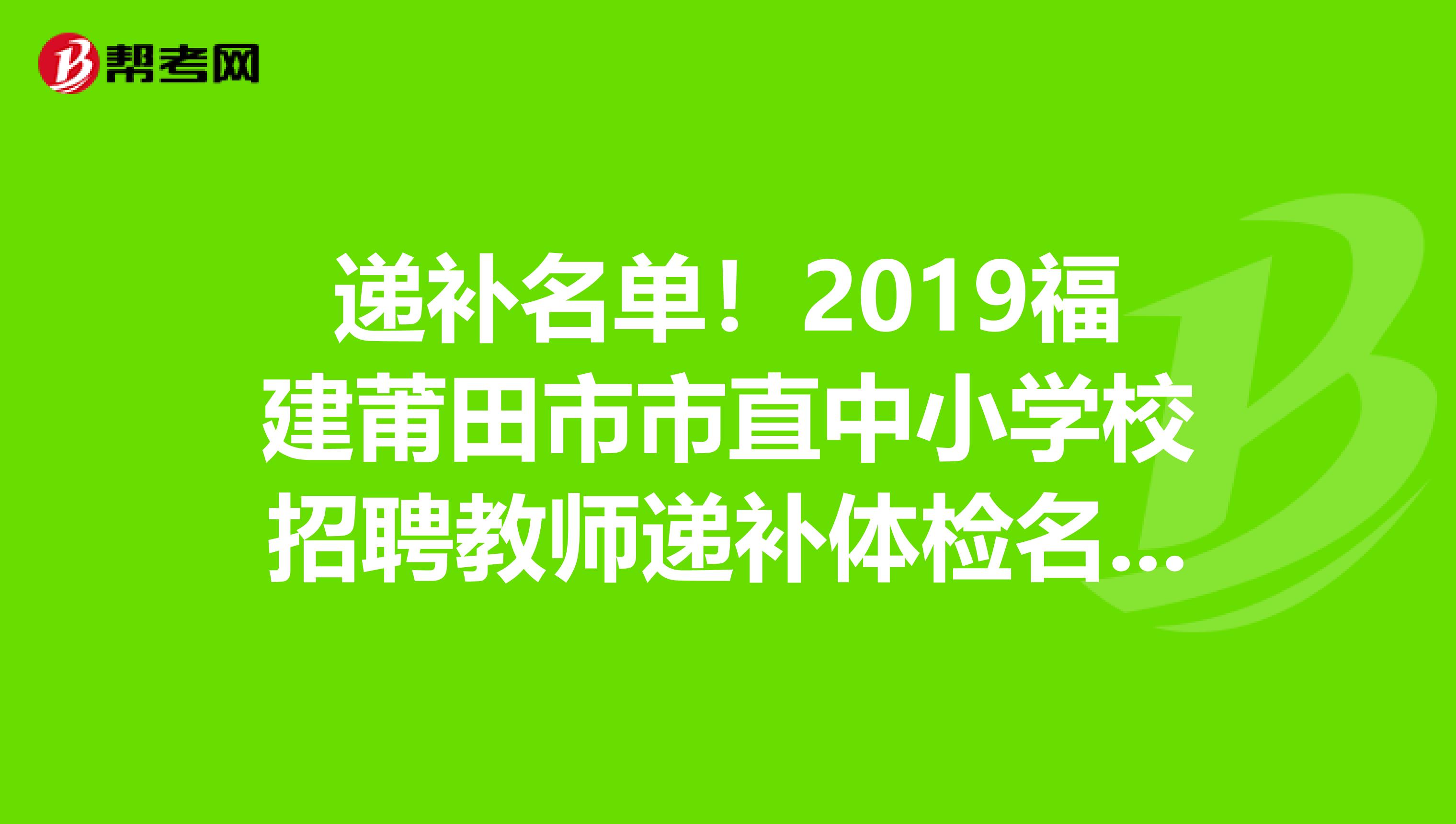 递补名单！2019福建莆田市市直中小学校招聘教师递补体检名单公告