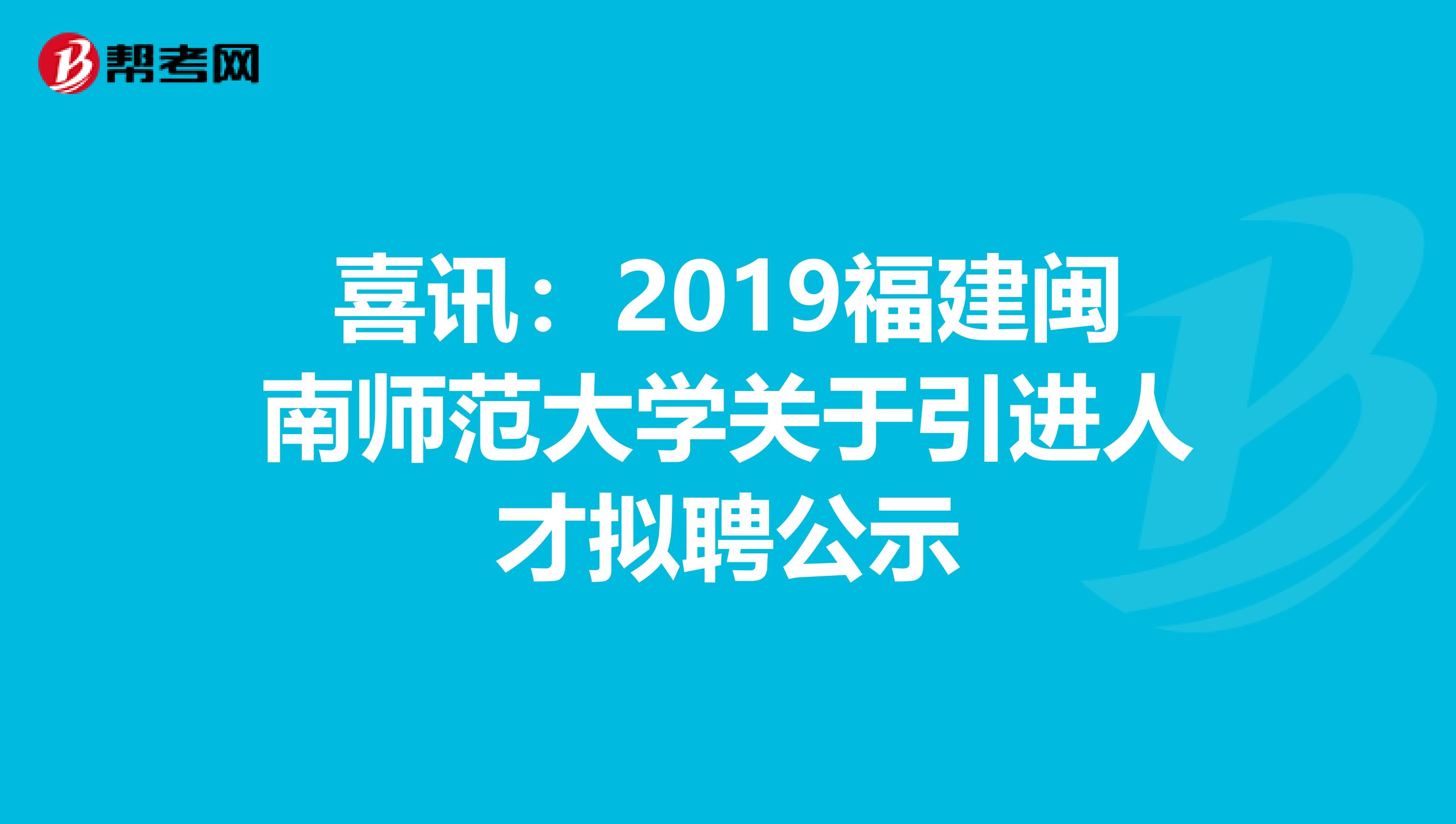 喜讯：2019福建闽南师范大学关于引进人才拟聘公示