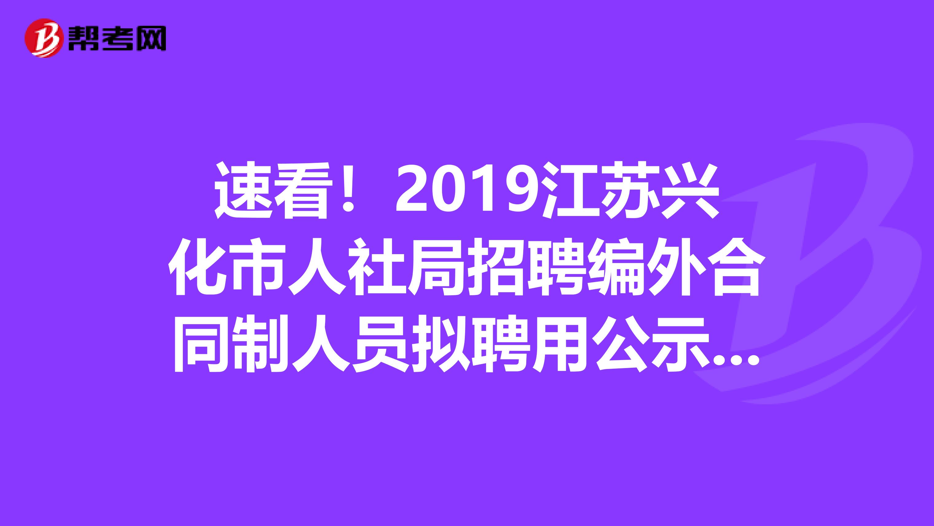 速看！2019江苏兴化市人社局招聘编外合同制人员拟聘用公示出来了