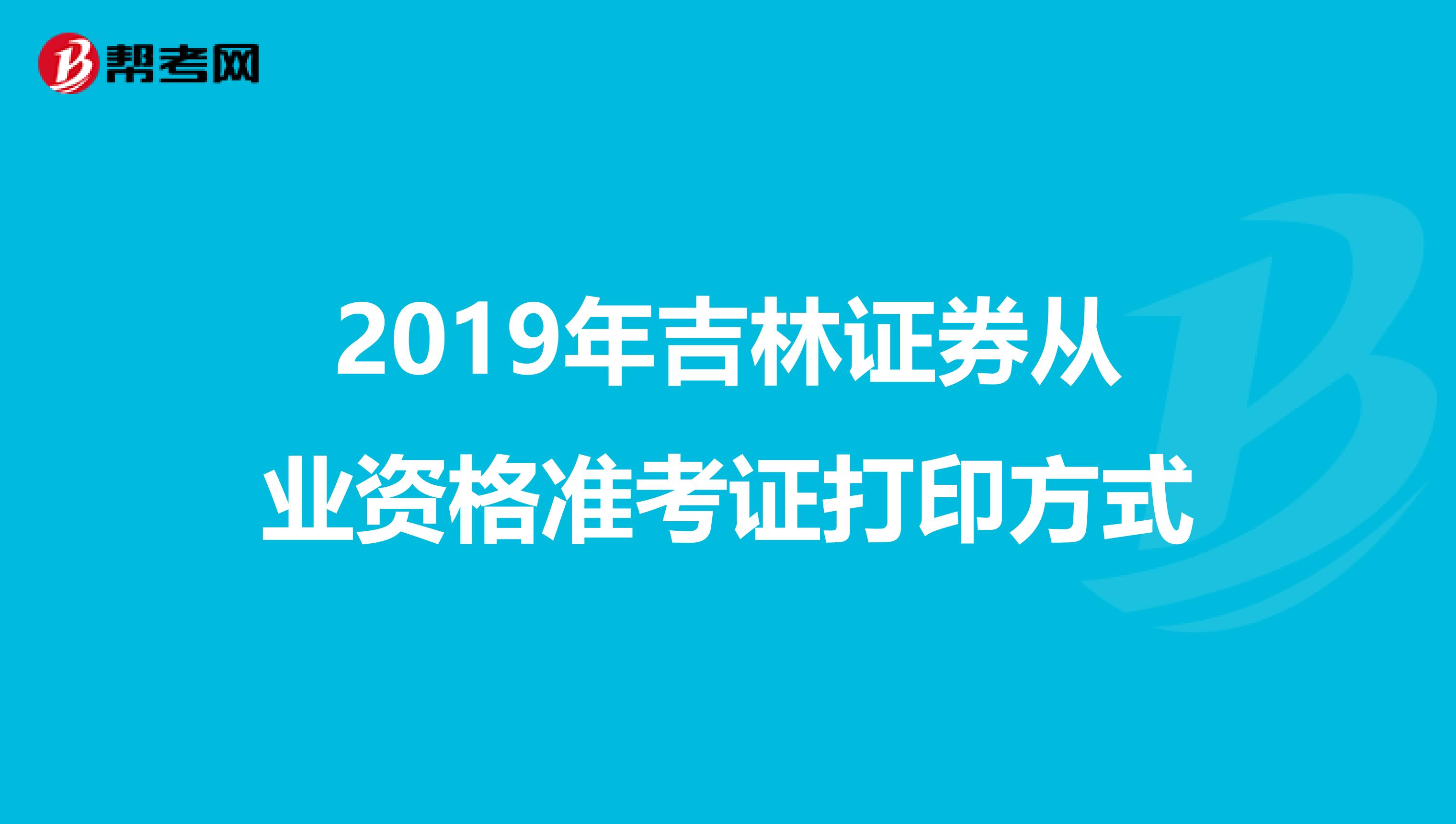 2019年吉林证券从业资格准考证打印方式