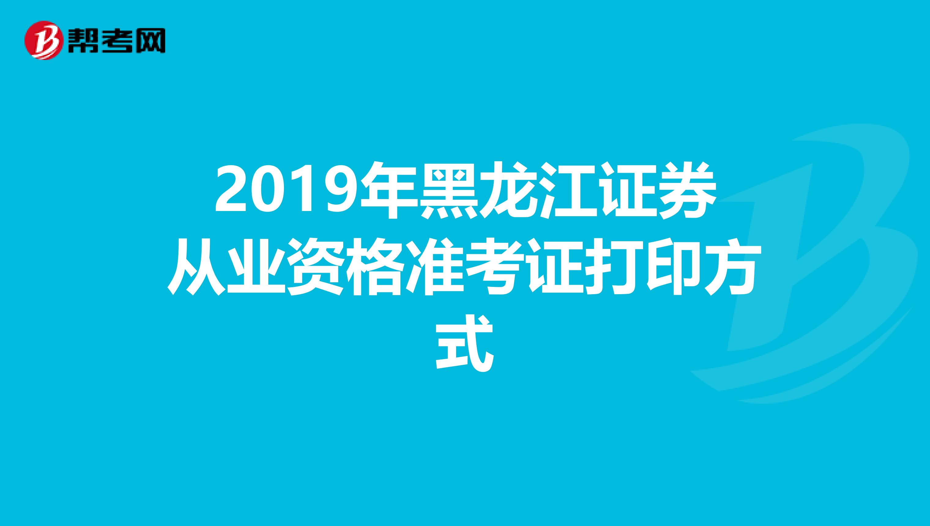 2019年黑龙江证券从业资格准考证打印方式