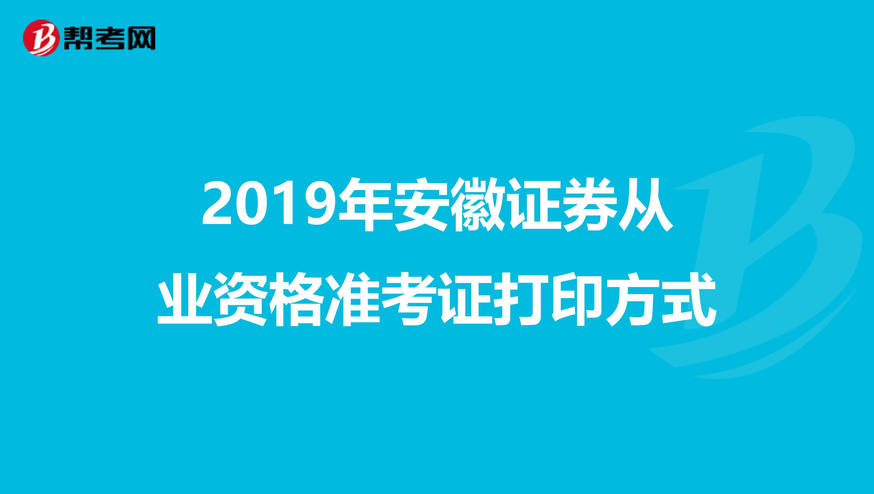 2019年安徽证券从业资格准考证打印方式