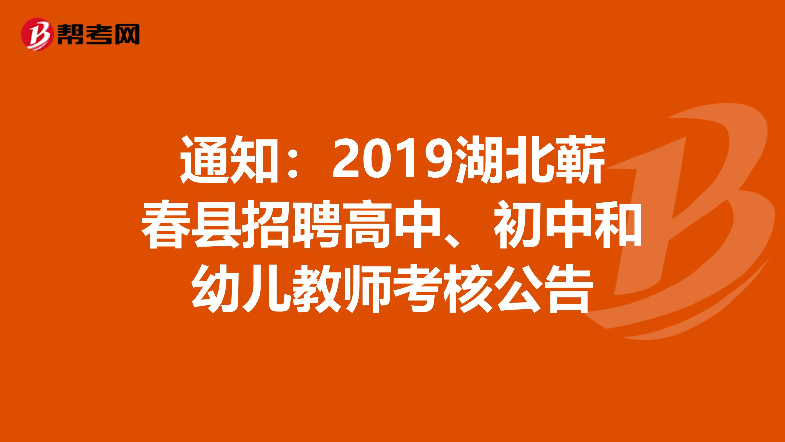 通知：2019湖北蕲春县招聘高中、初中和幼儿教师考核公告