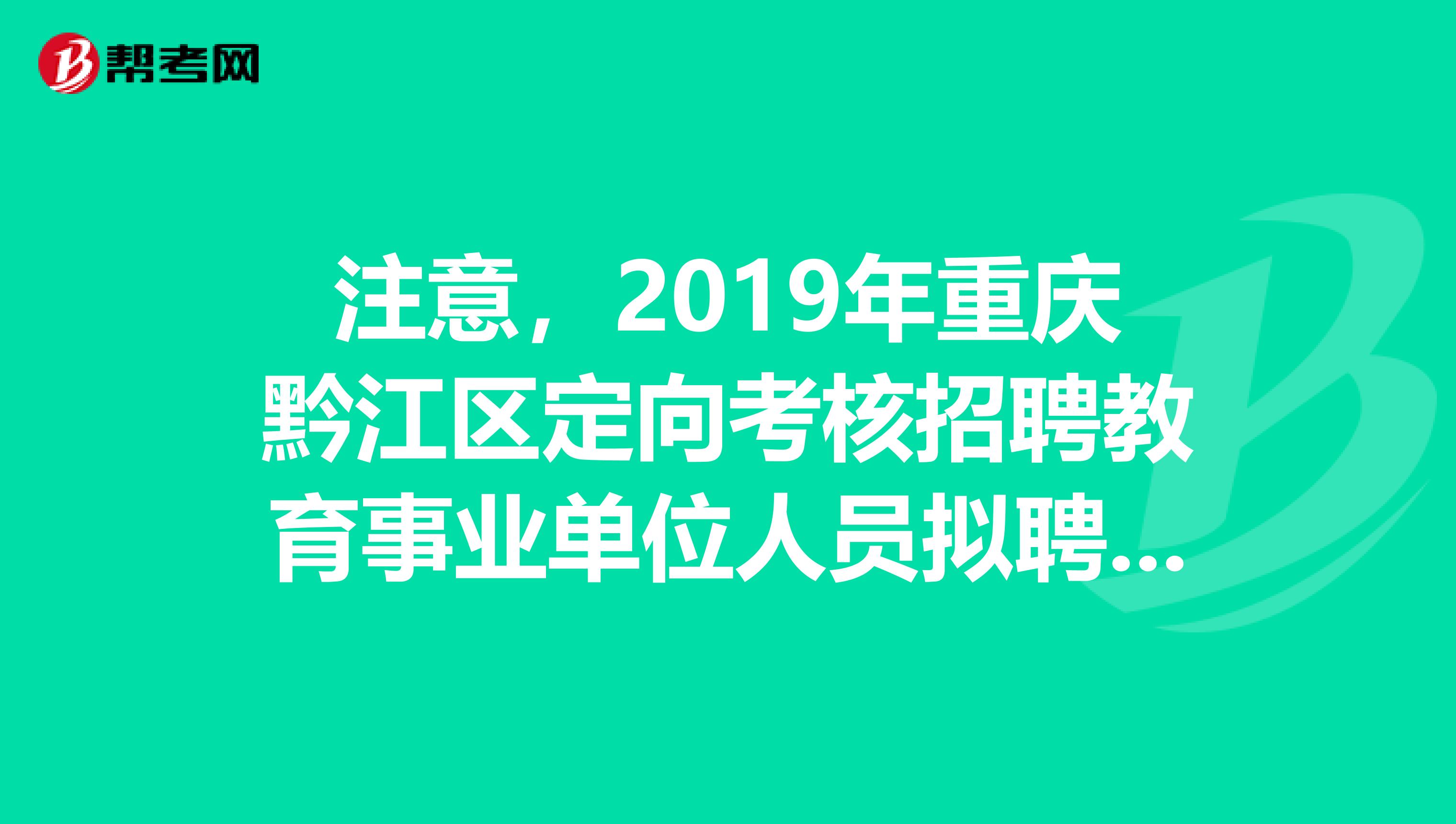 注意，2019年重庆黔江区定向考核招聘教育事业单位人员拟聘人员公示来了！