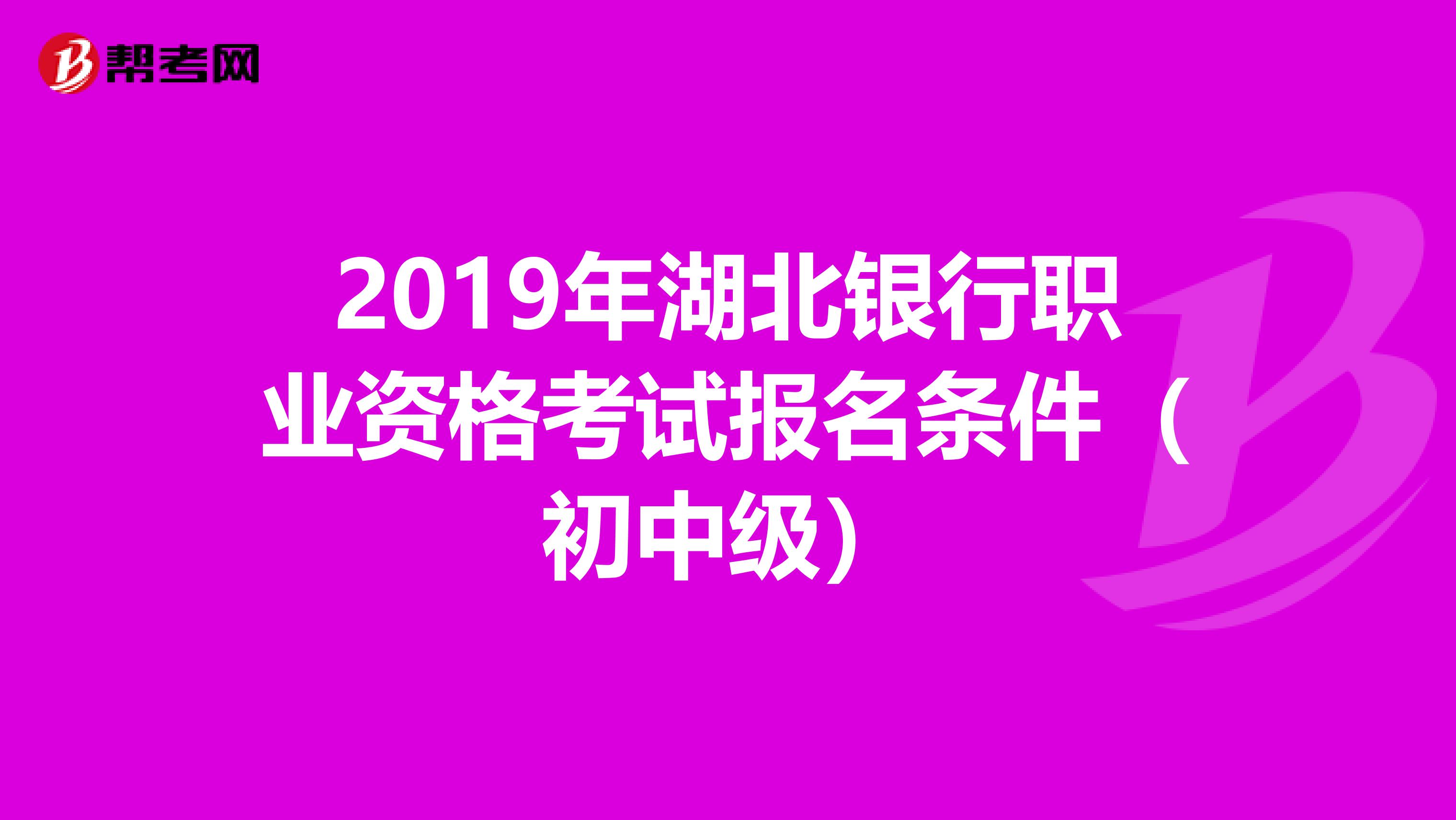 2019年湖北银行职业资格考试报名条件（初中级）