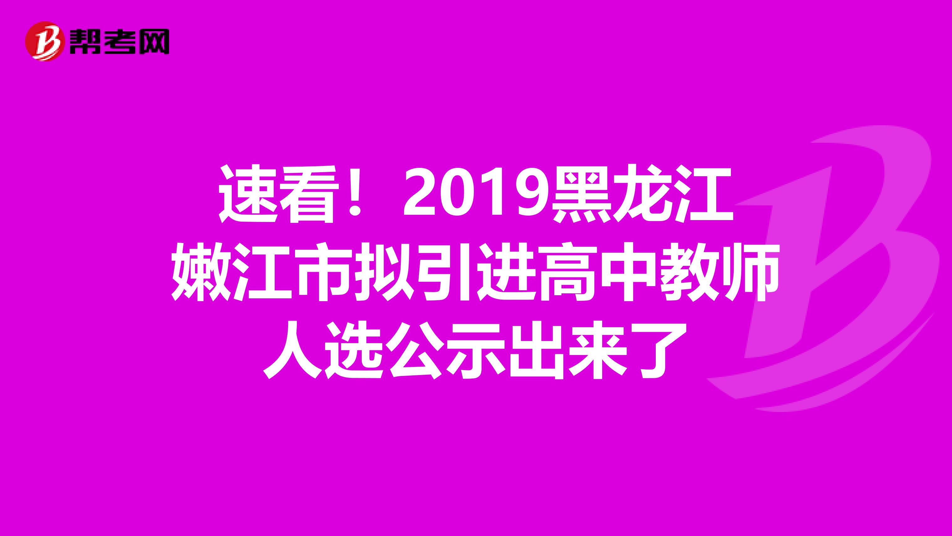 速看！2019黑龙江嫩江市拟引进高中教师人选公示出来了
