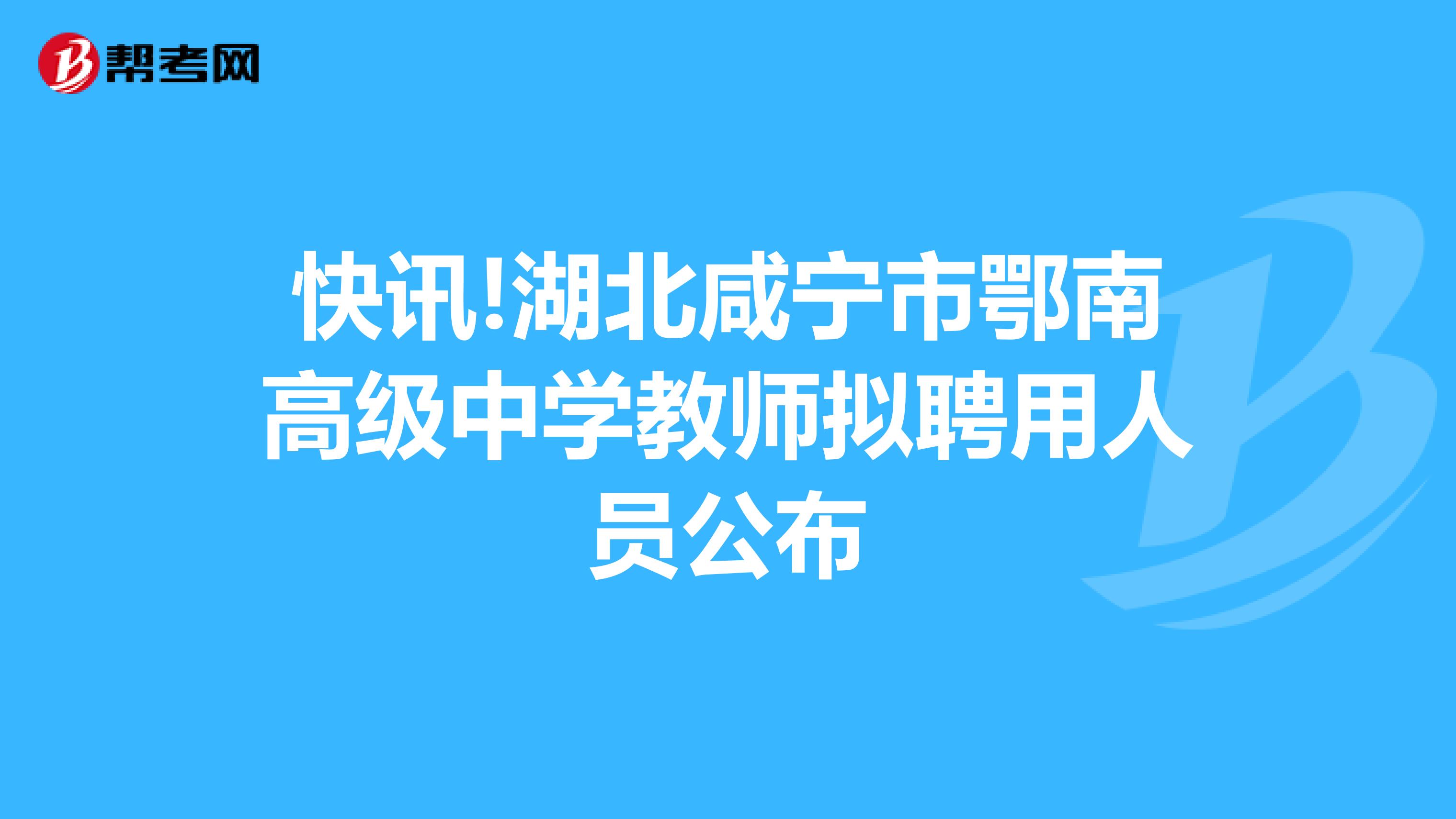 快讯!湖北咸宁市鄂南高级中学教师拟聘用人员公布