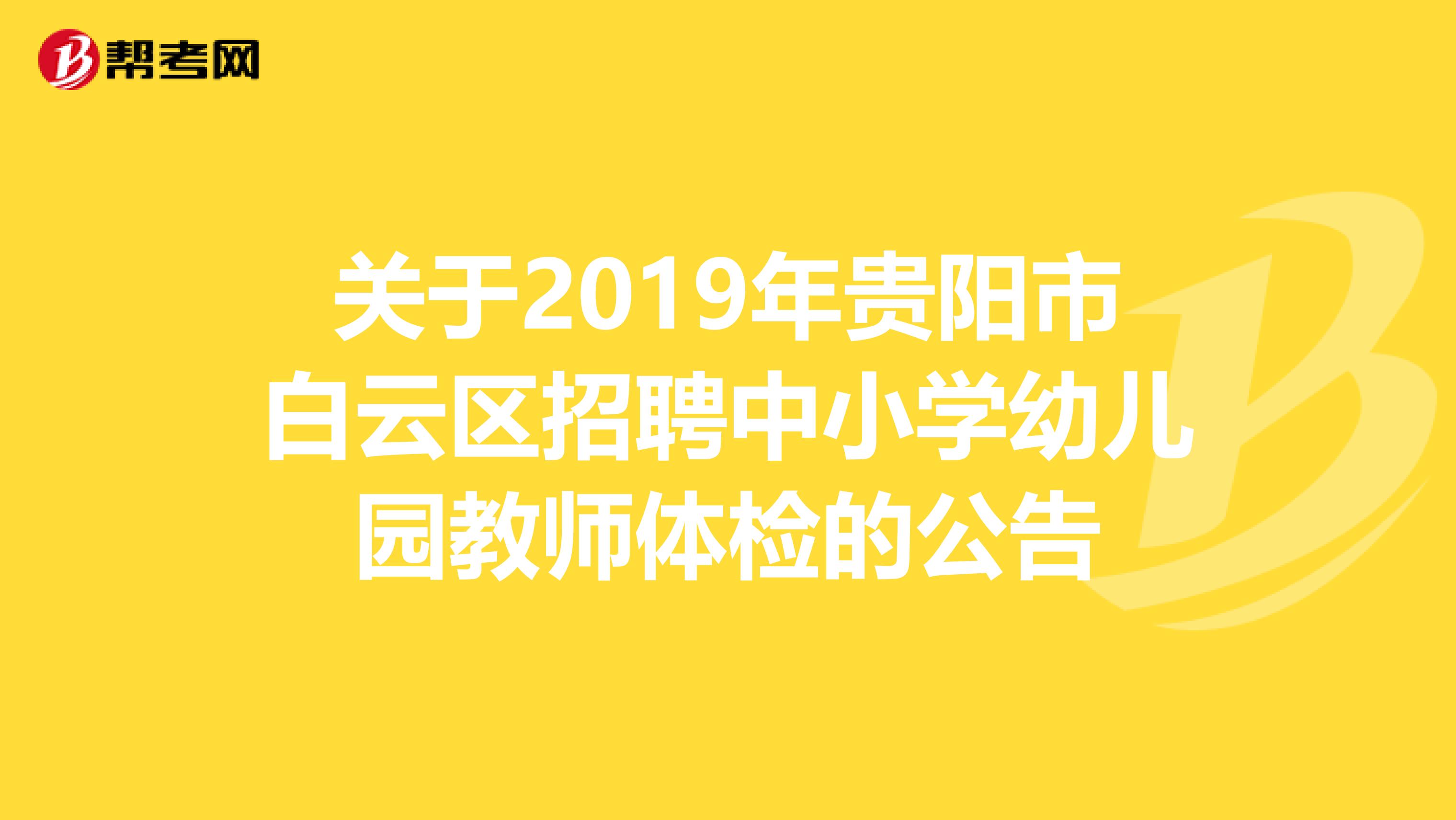 关于2019年贵阳市白云区招聘中小学幼儿园教师体检的公告