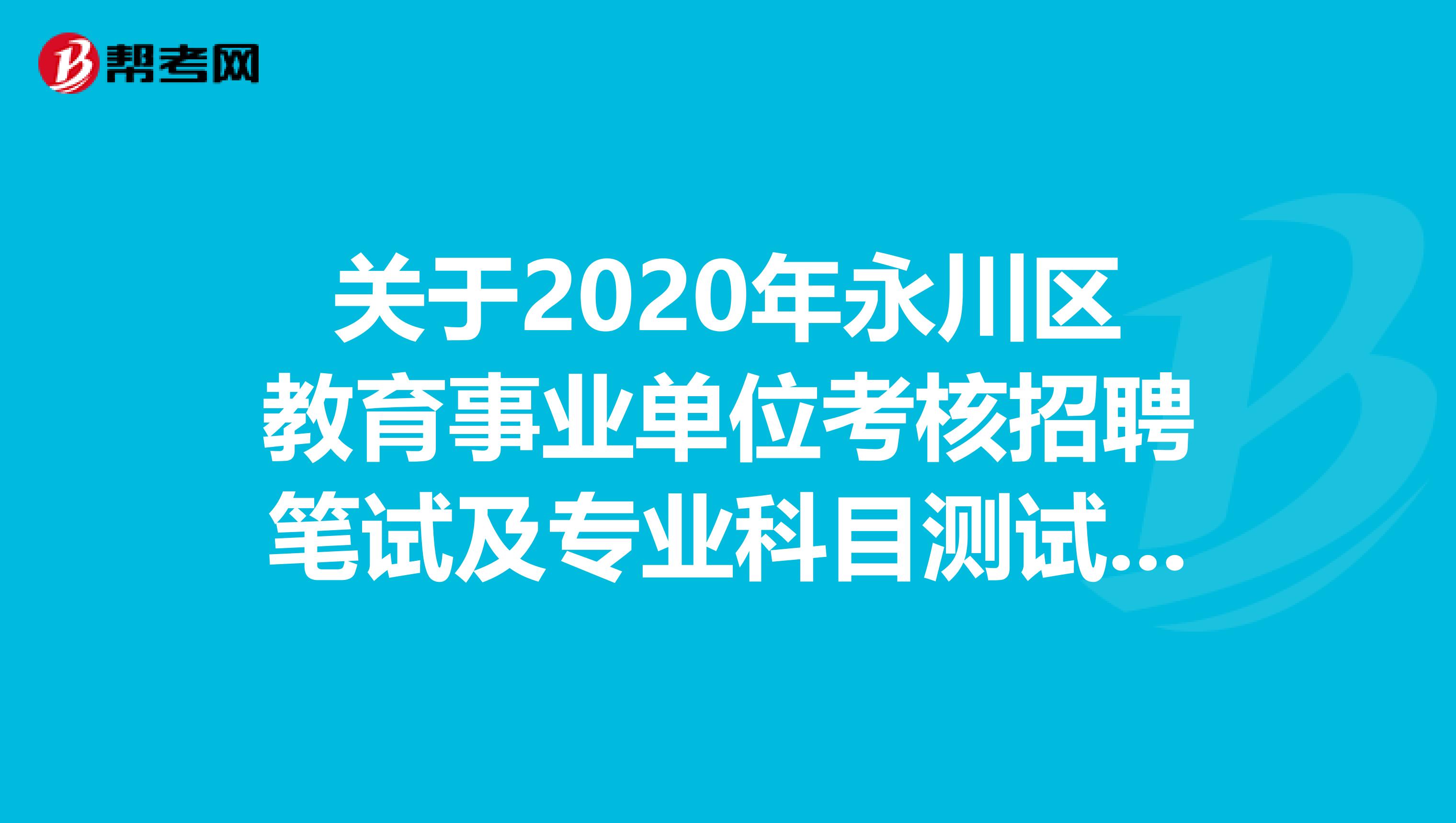 关于2020年永川区教育事业单位考核招聘笔试及专业科目测试的通知