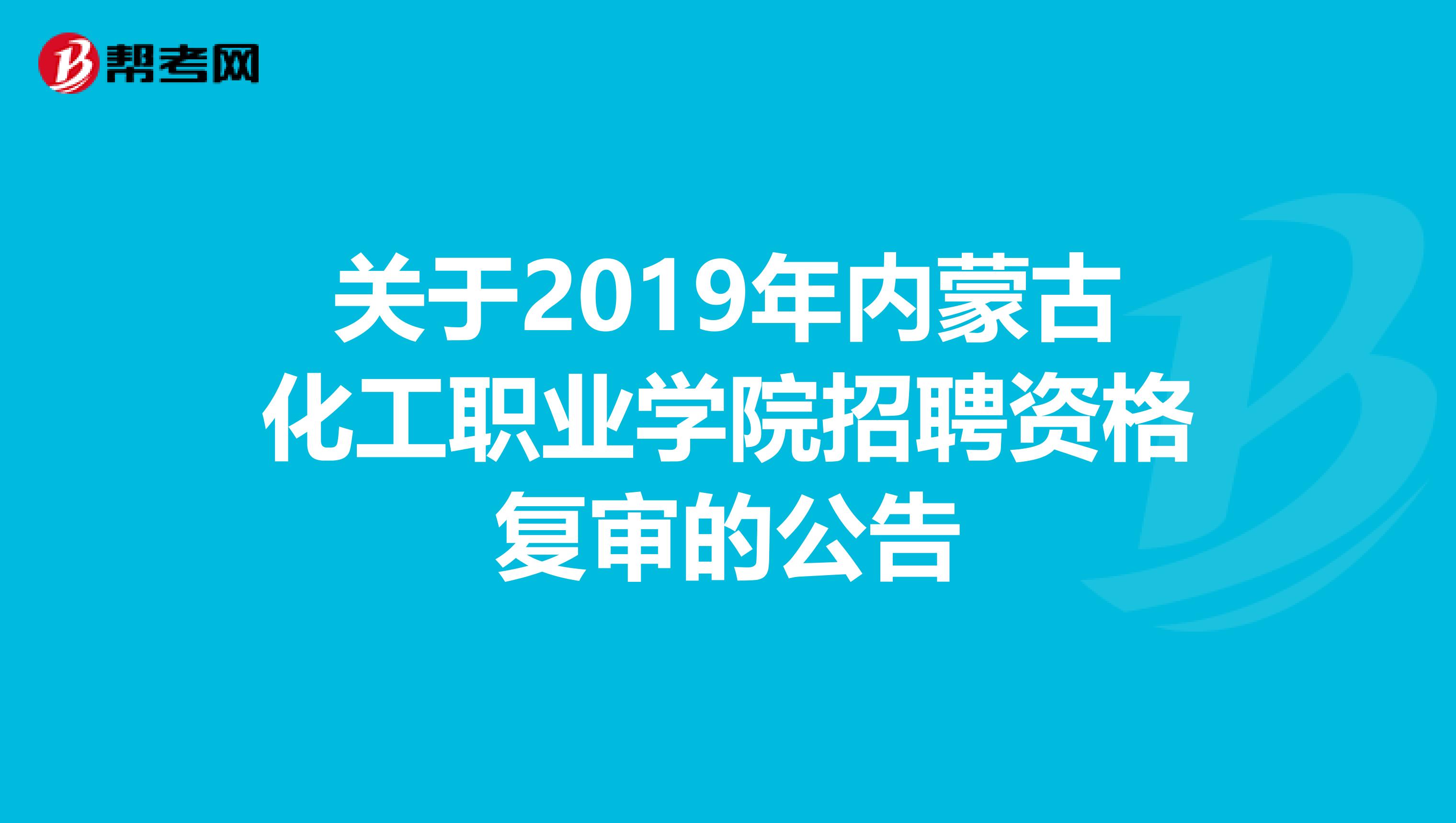 关于2019年内蒙古化工职业学院招聘资格复审的公告