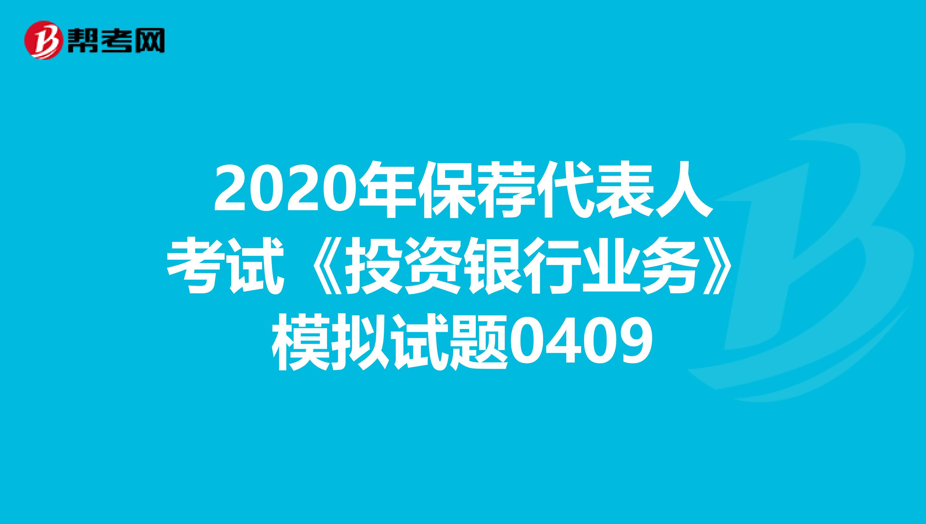 2020年保荐代表人考试《投资银行业务》模拟试题0409