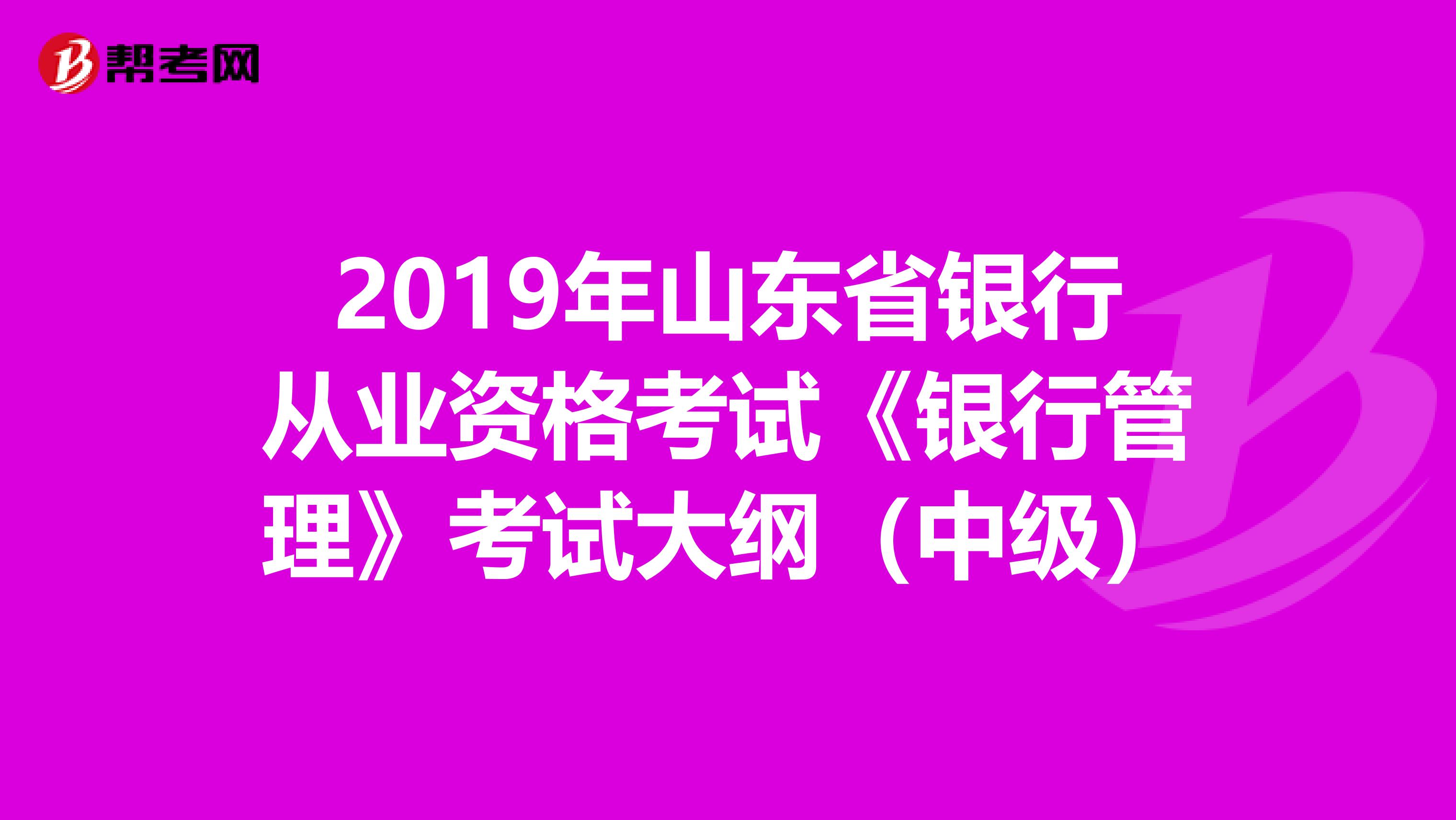 2019年山东省银行从业资格考试《银行管理》考试大纲（中级）