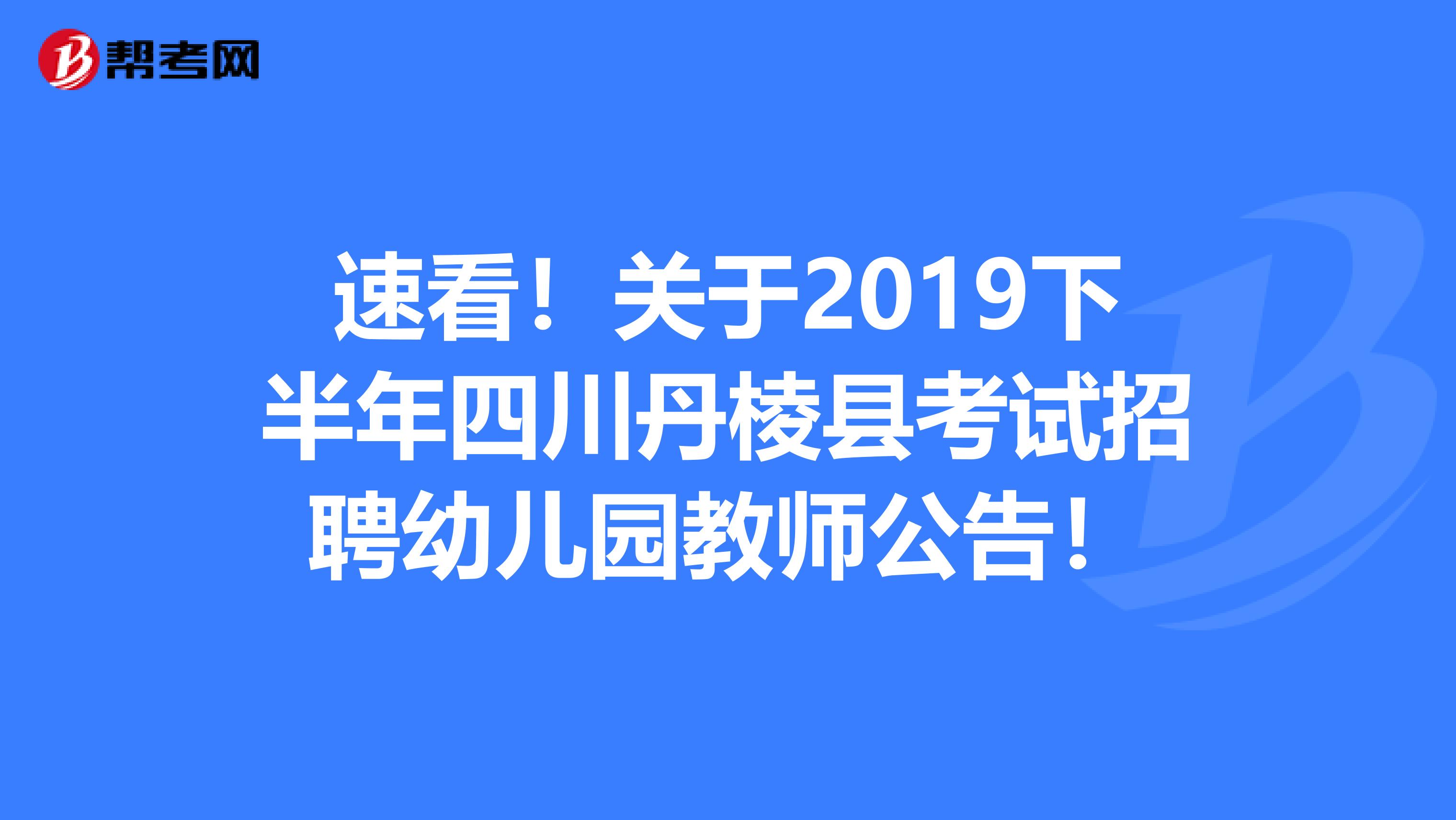 速看！关于2019下半年四川丹棱县考试招聘幼儿园教师公告！