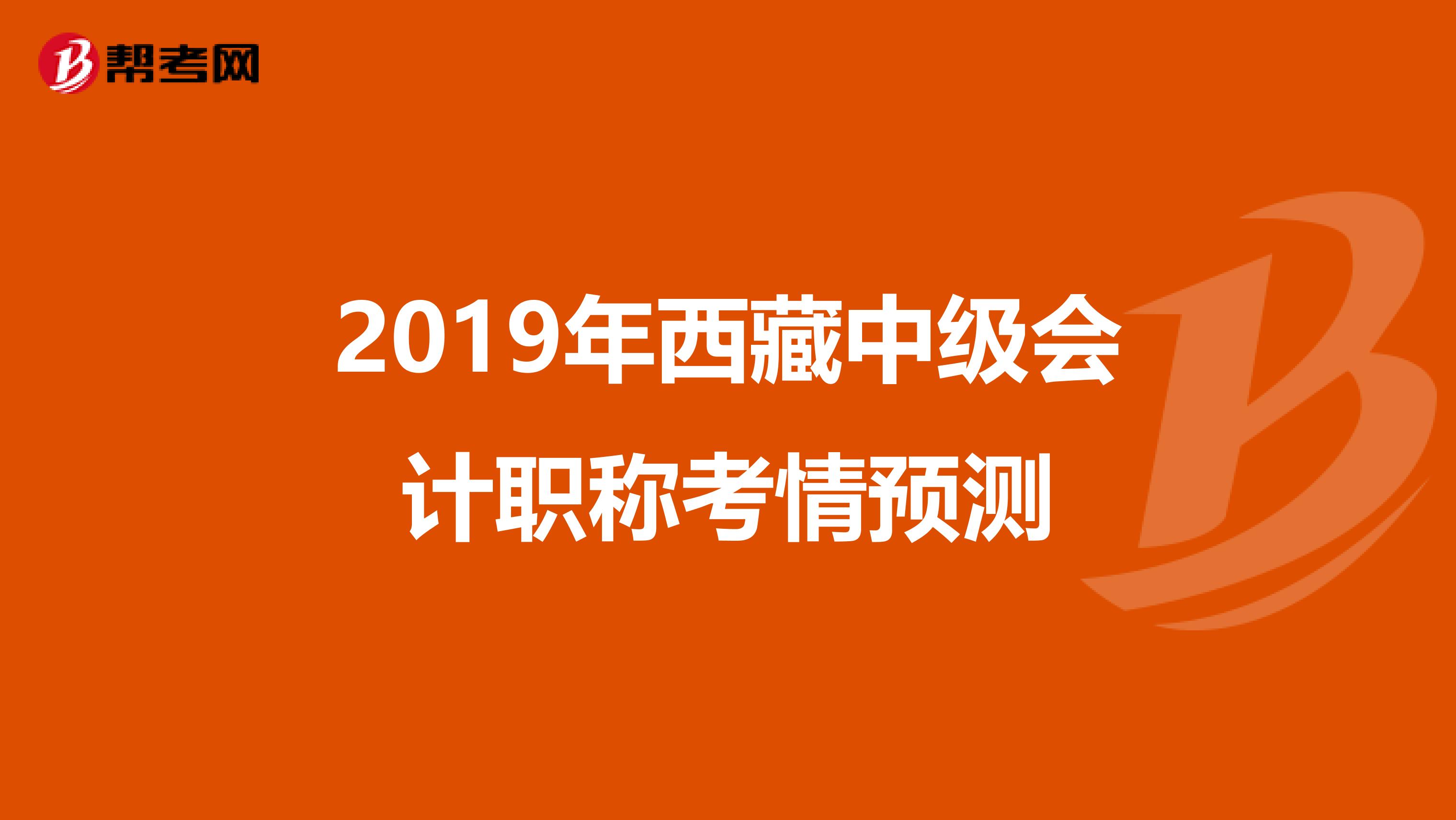 2019年西藏中級會計職稱考情預(yù)測