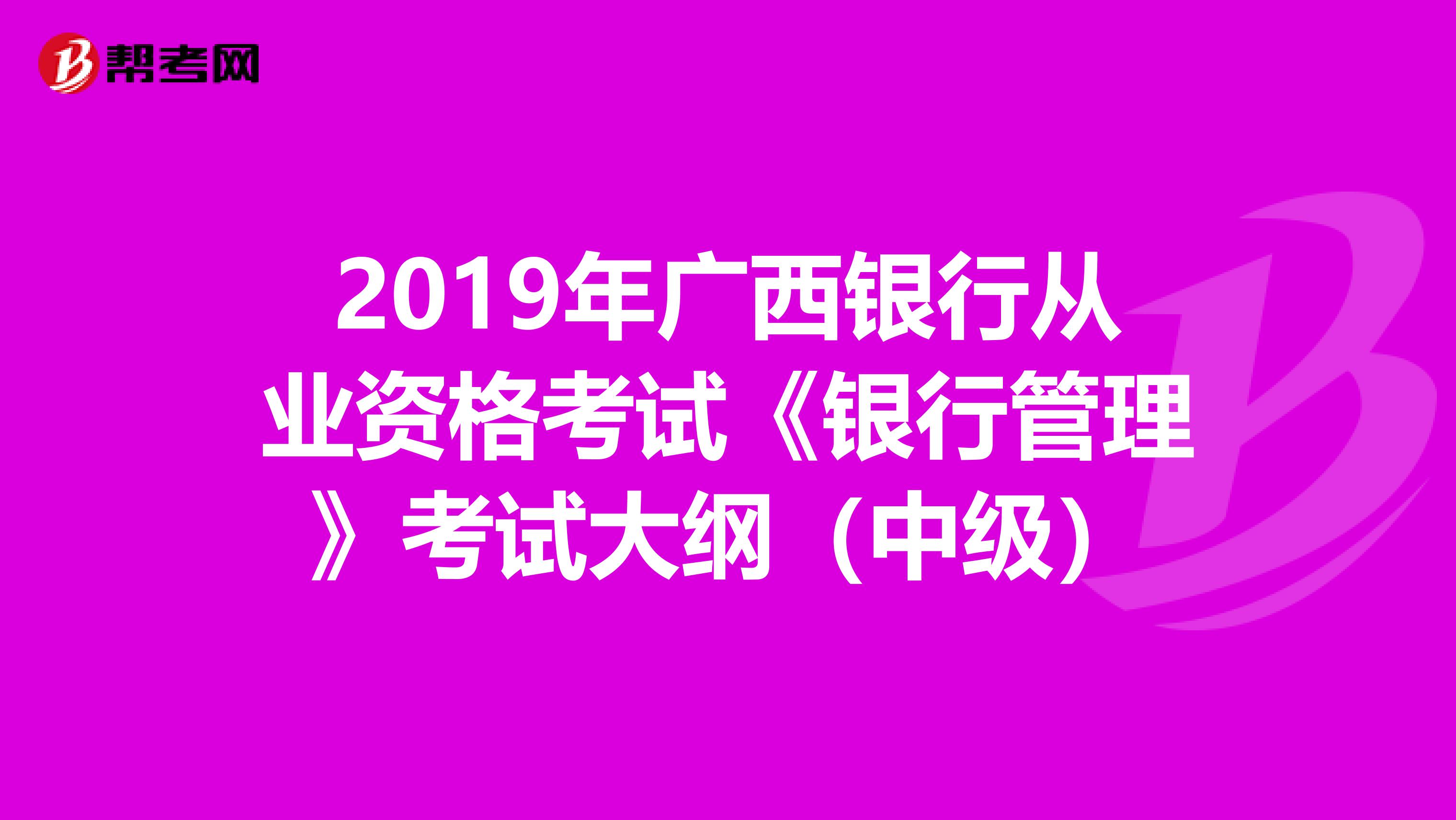 2019年广西银行从业资格考试《银行管理》考试大纲（中级）