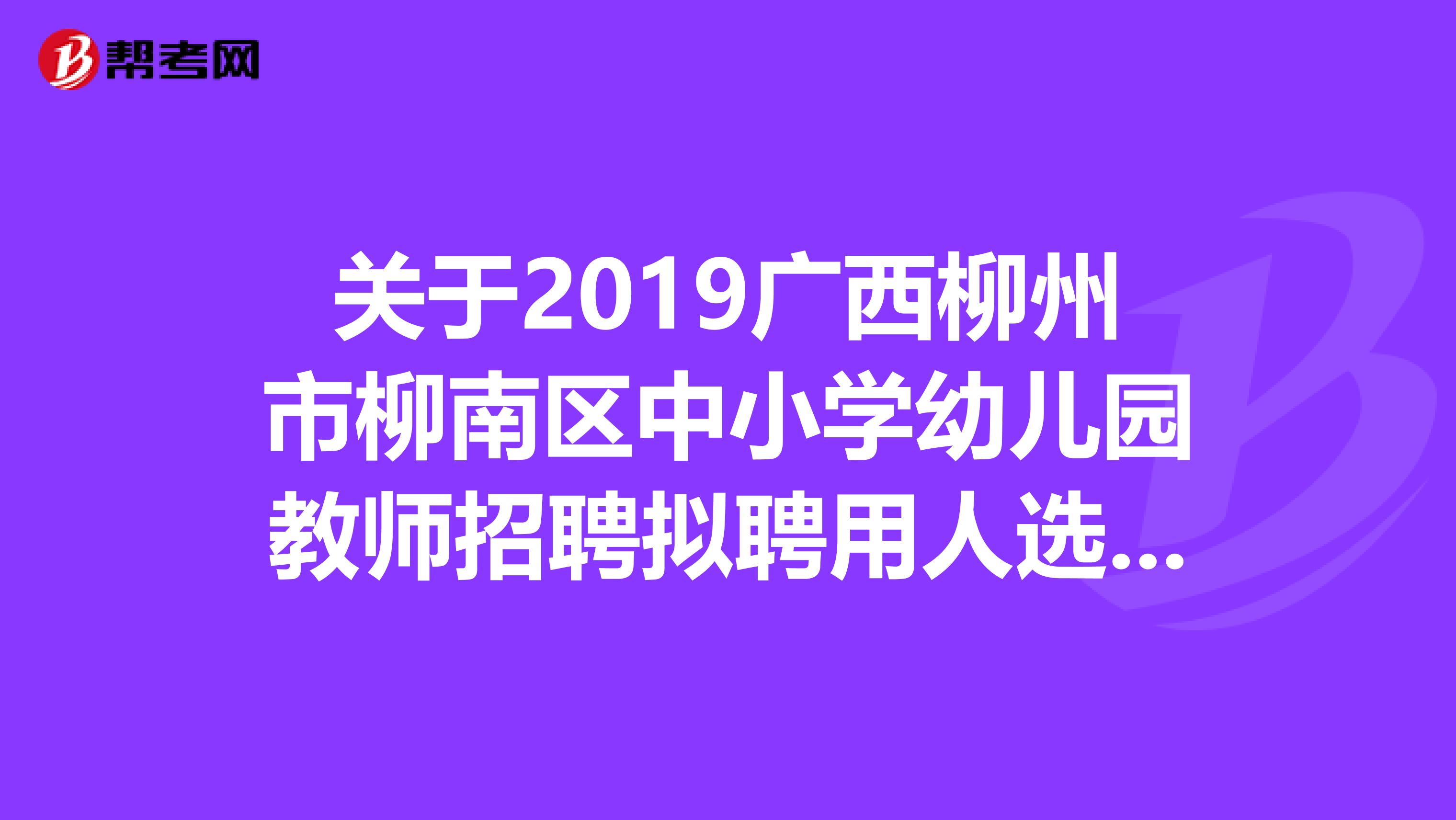 关于2019广西柳州市柳南区中小学幼儿园教师招聘拟聘用人选公示
