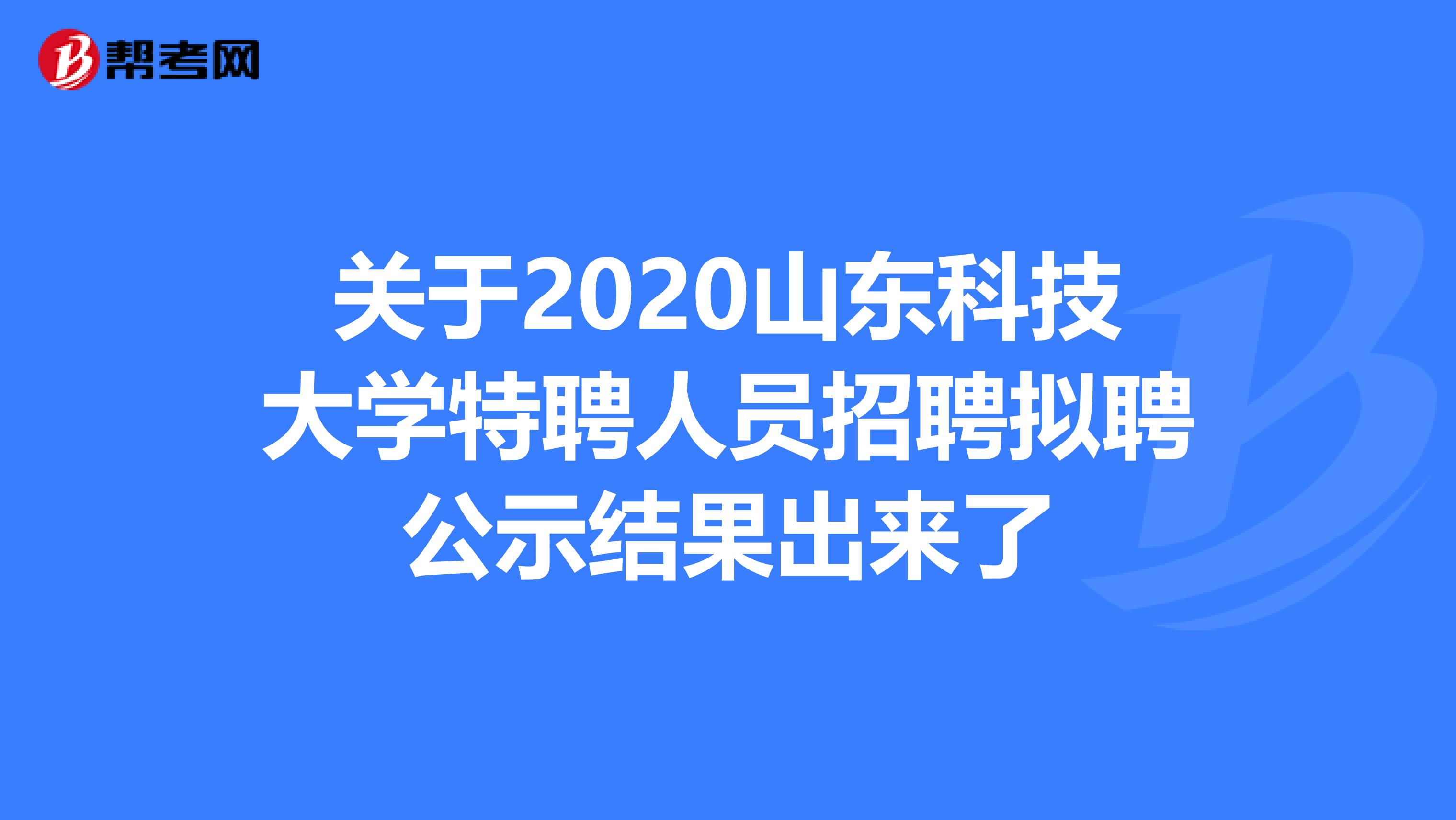 关于2020山东科技大学特聘人员招聘拟聘公示结果出来了