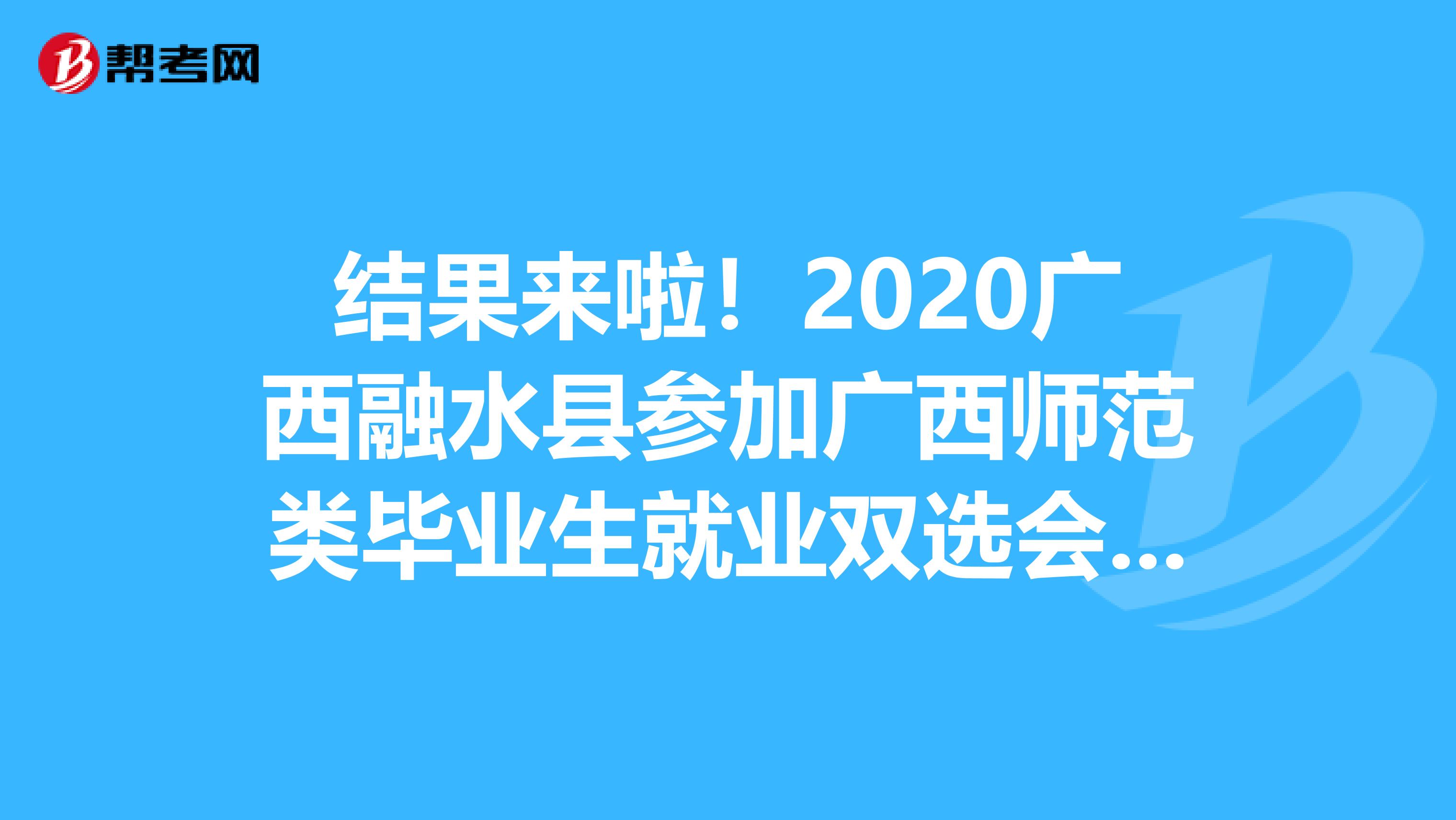 结果来啦！2020广西融水县参加广西师范类毕业生就业双选会招聘教师拟聘公示