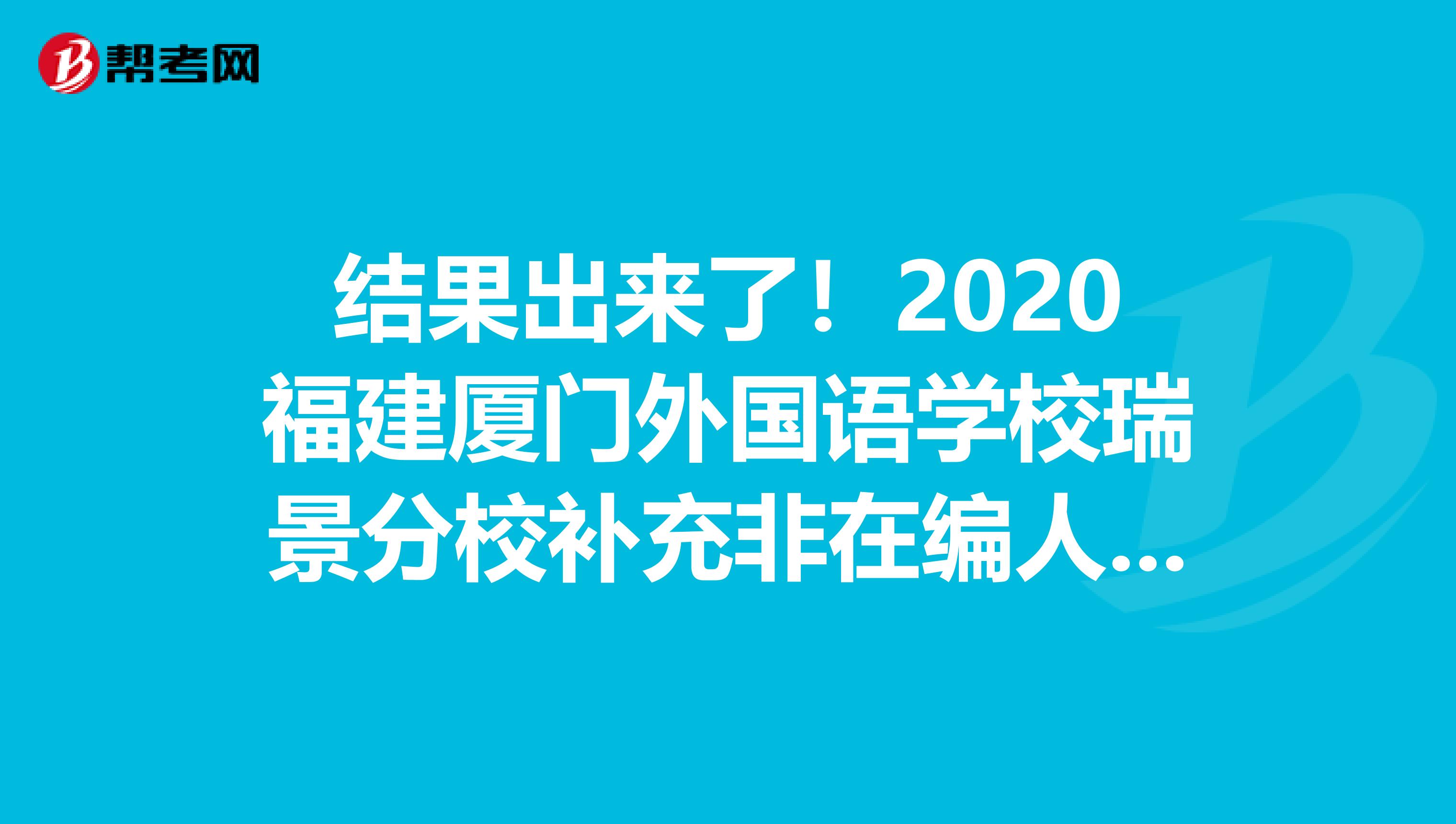 结果出来了！2020福建厦门外国语学校瑞景分校补充非在编人员招聘考核结果公示出来了