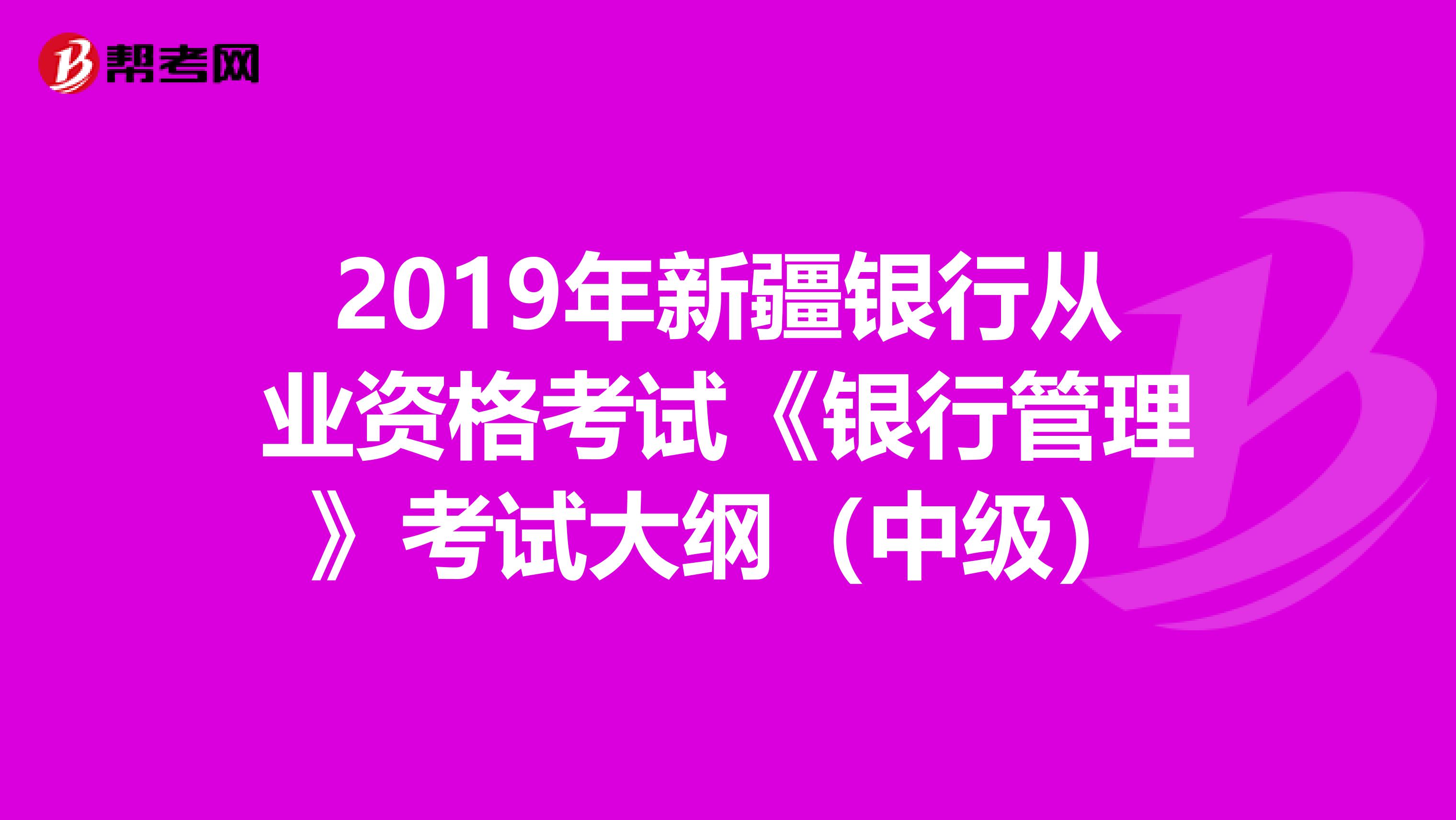 2019年新疆银行从业资格考试《银行管理》考试大纲（中级）