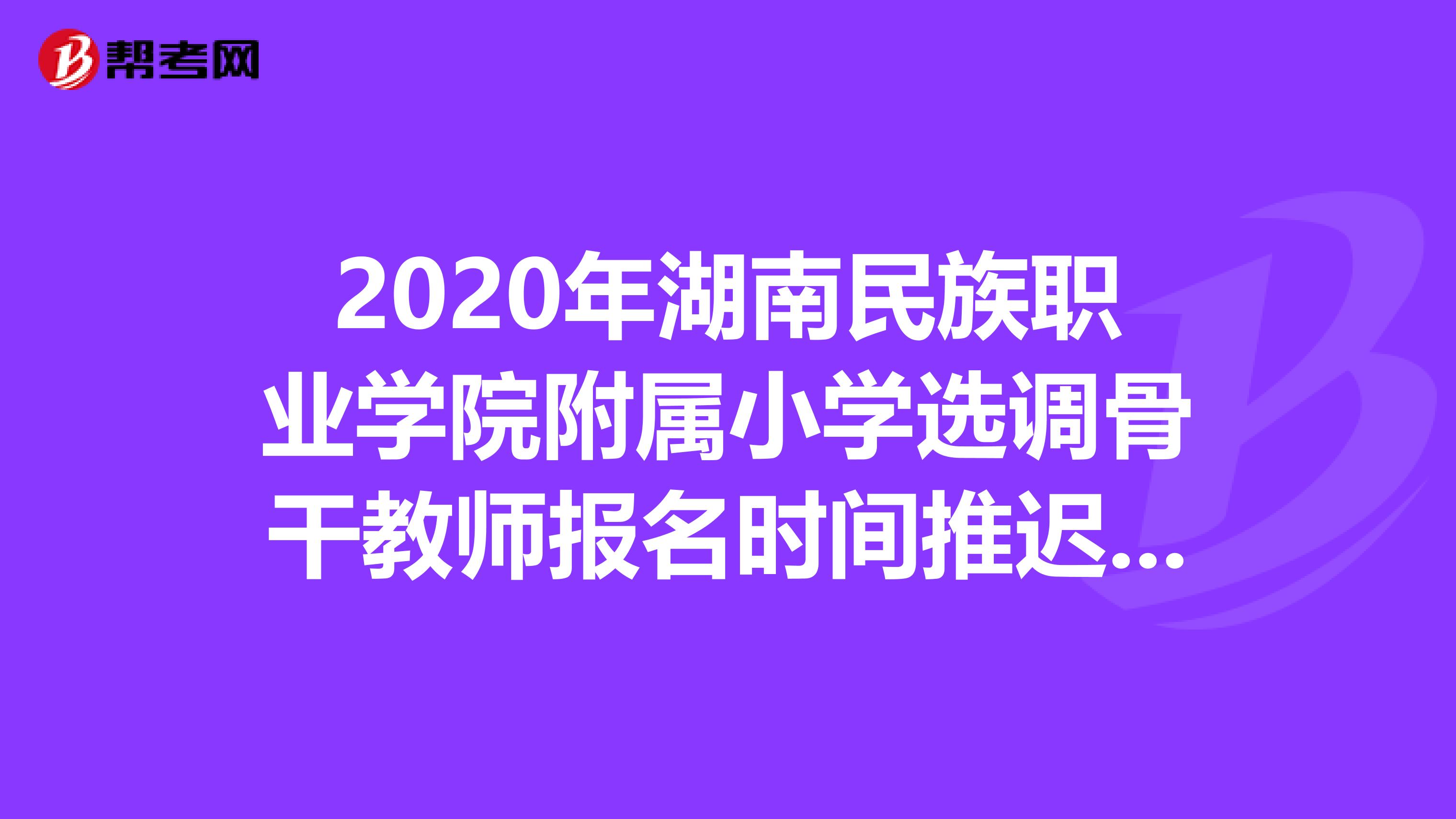 2020年湖南民族职业学院附属小学选调骨干教师报名时间推迟的通知