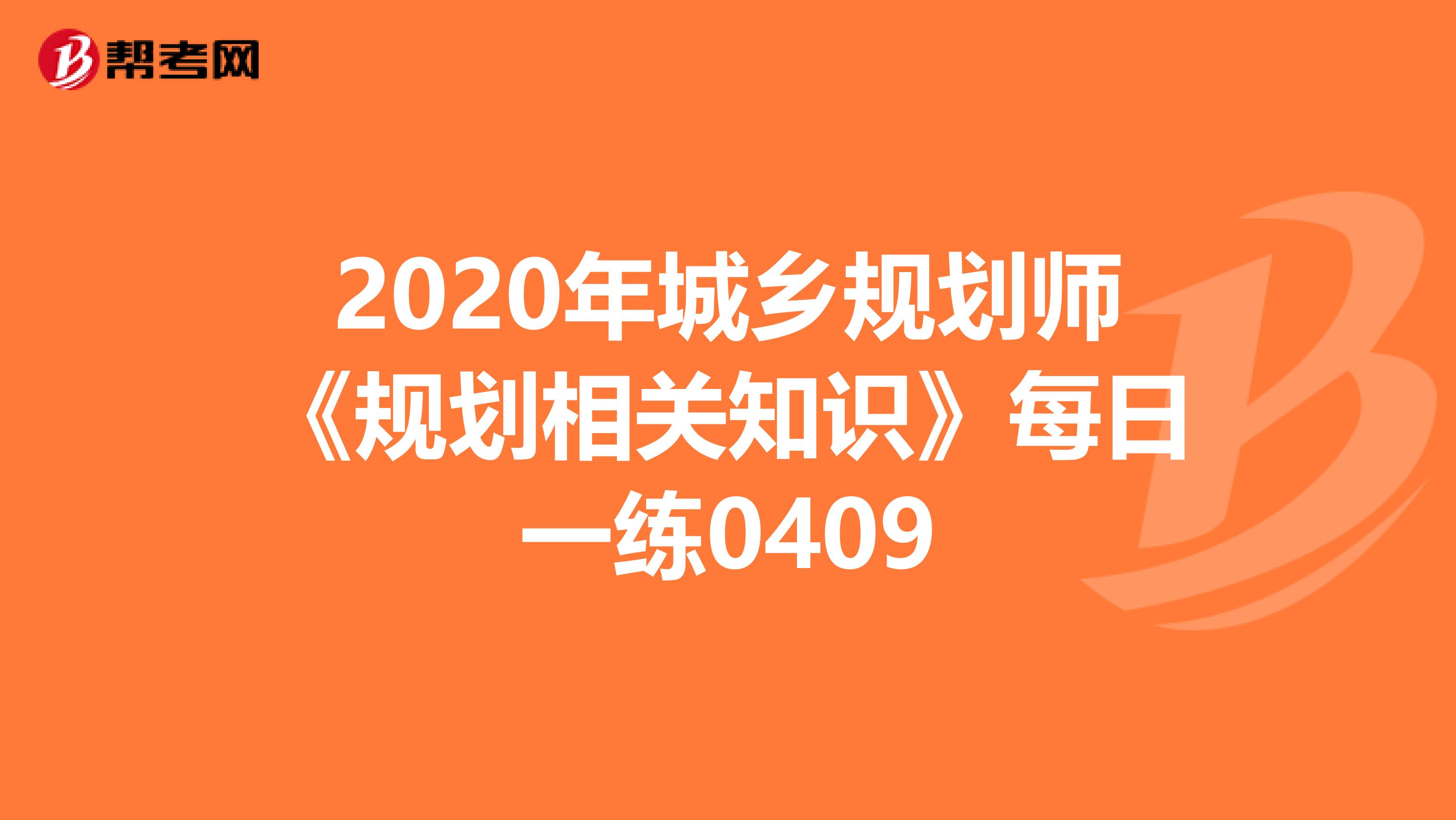 2020年城乡规划师《规划相关知识》每日一练0409