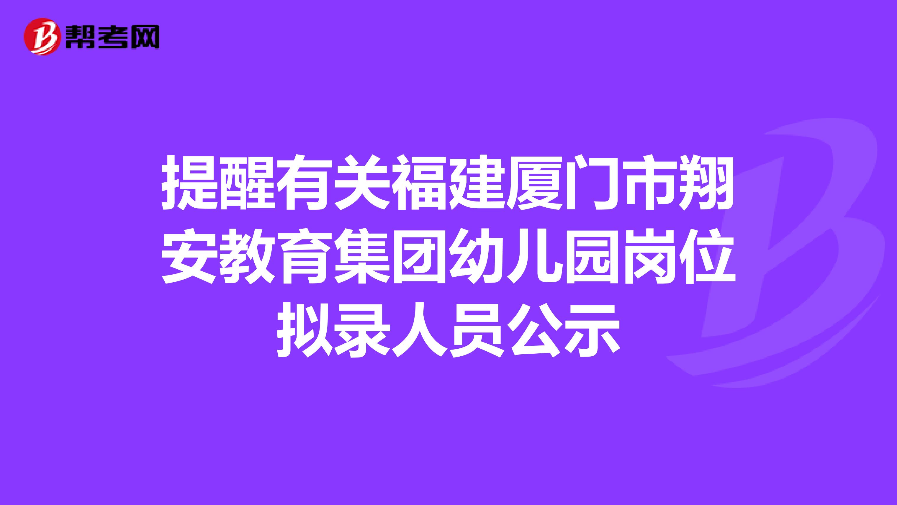 提醒有关福建厦门市翔安教育集团幼儿园岗位拟录人员公示