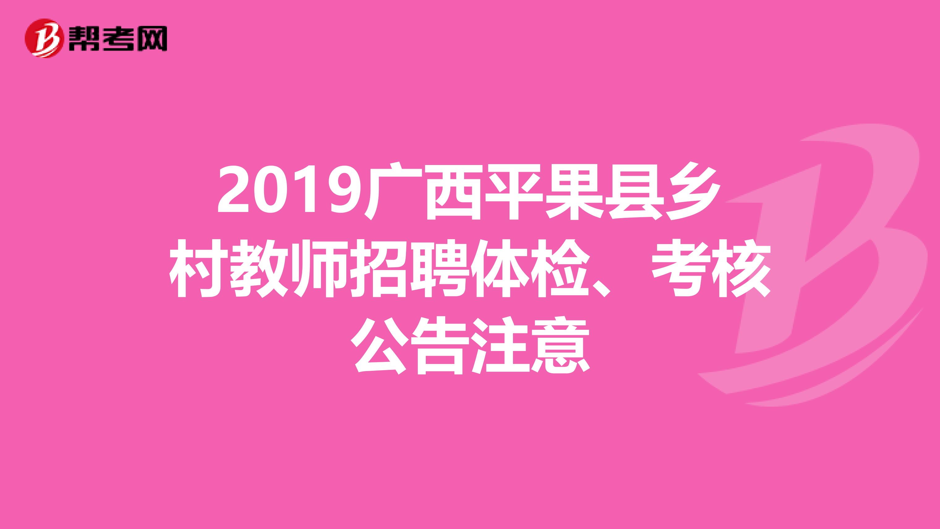 2019广西平果县乡村教师招聘体检、考核公告注意