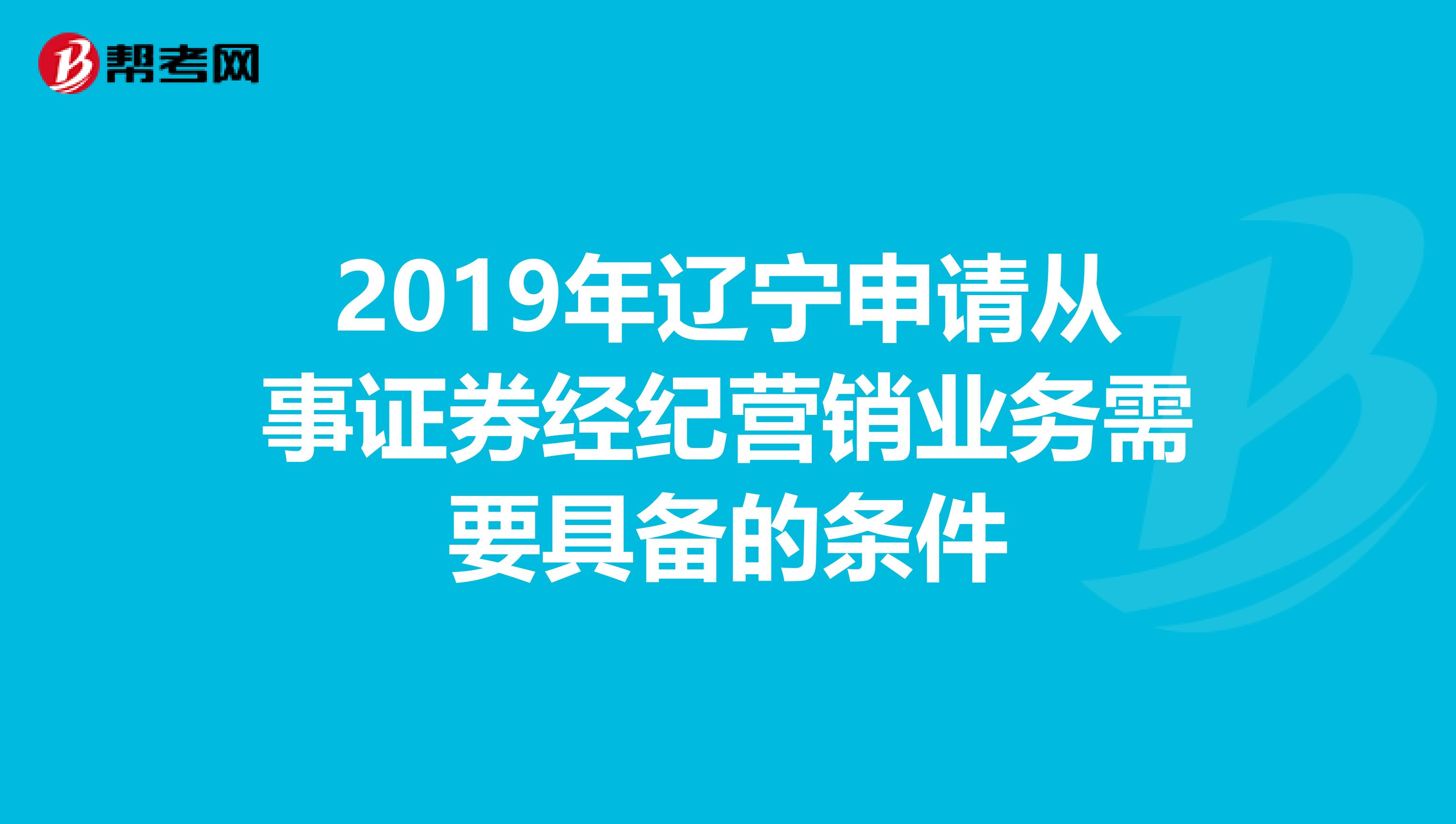 2019年辽宁申请从事证券经纪营销业务需要具备的条件