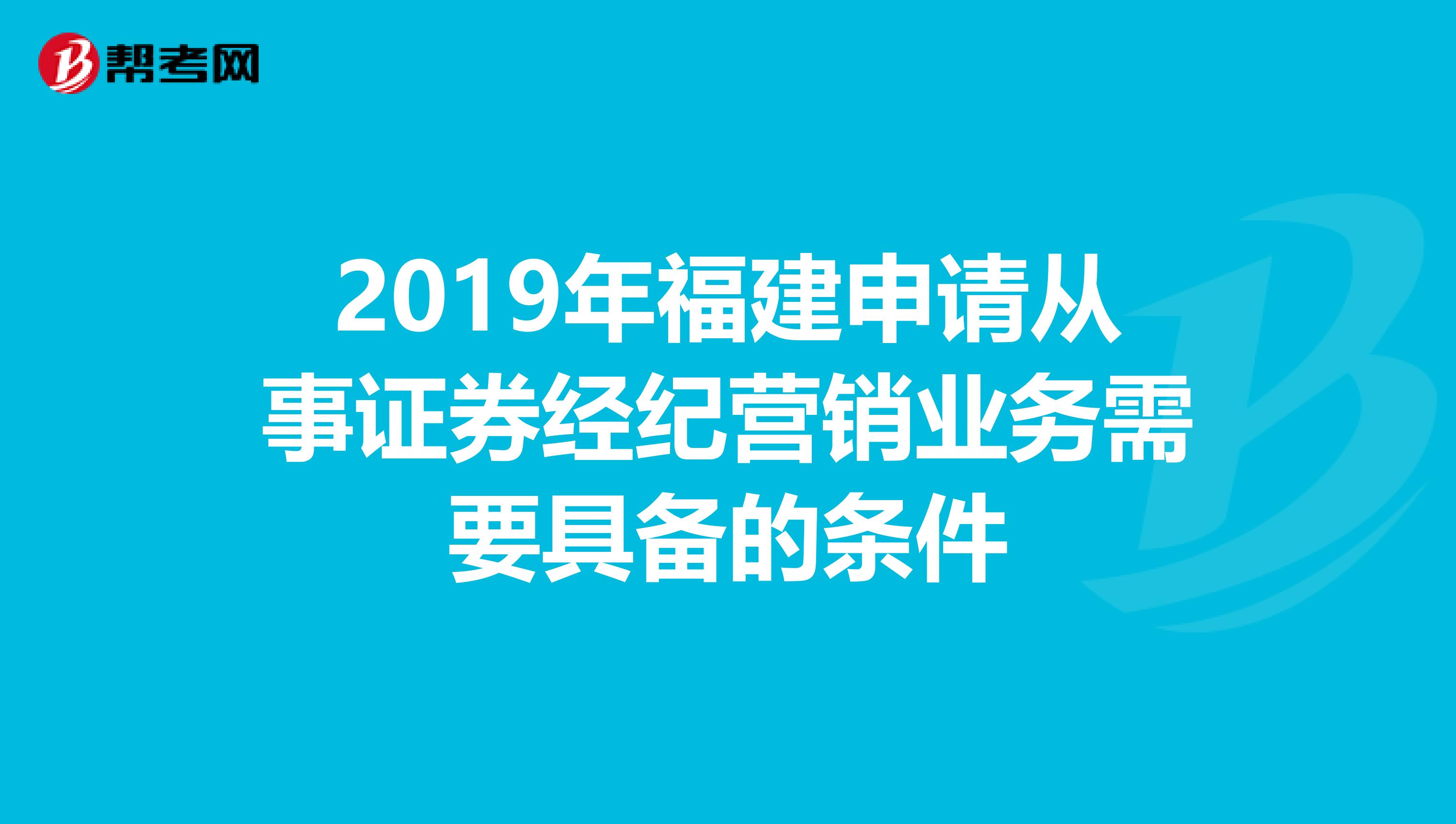 2019年福建申请从事证券经纪营销业务需要具备的条件